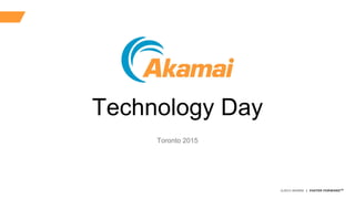 ©2015 AKAMAI | FASTER FORWARDTM
Technology Day
Toronto 2015
 