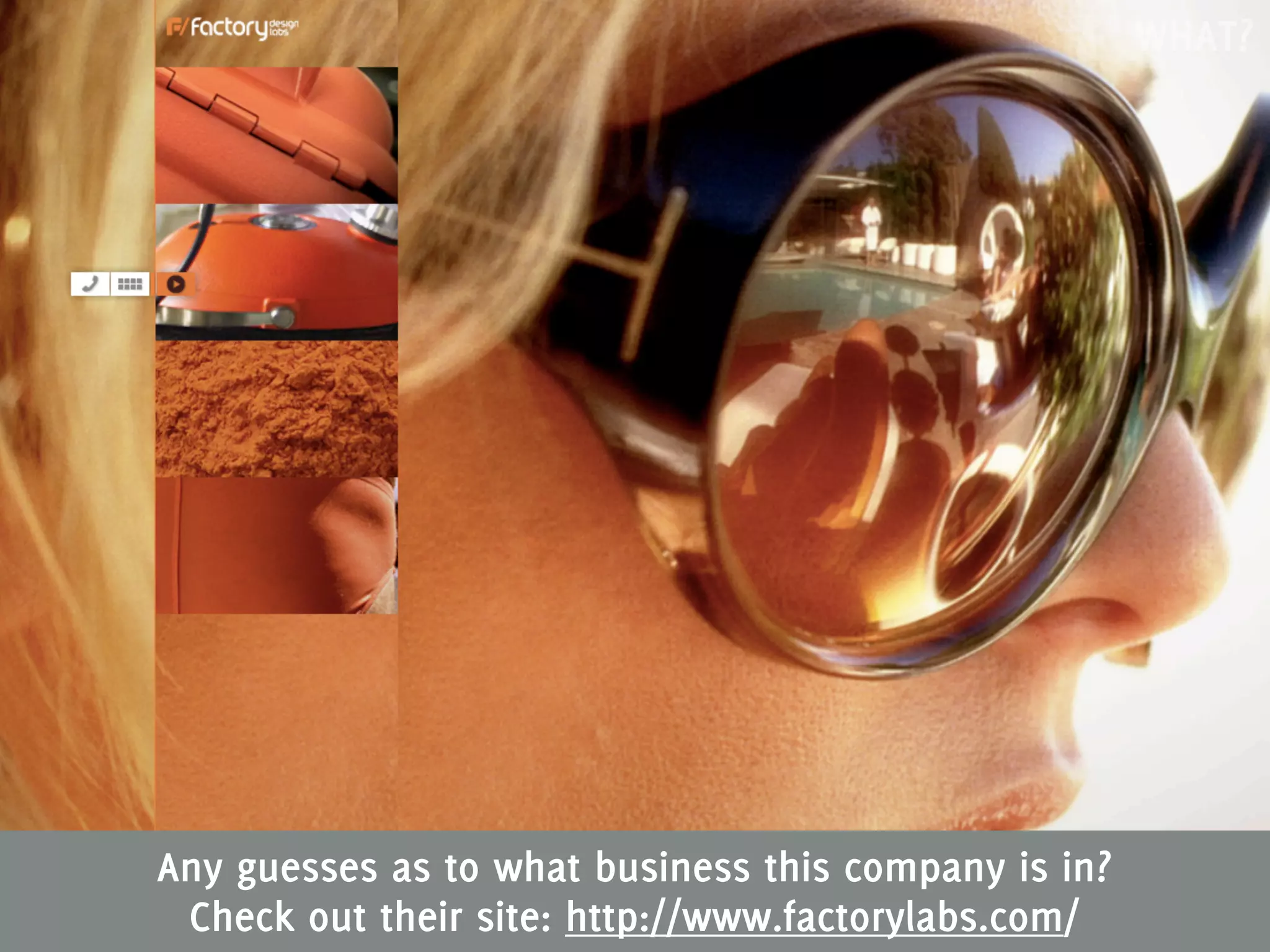 WHAT?




Any guesses as to what business this company is in?
 Check out their site: http://www.factorylabs.com/
 