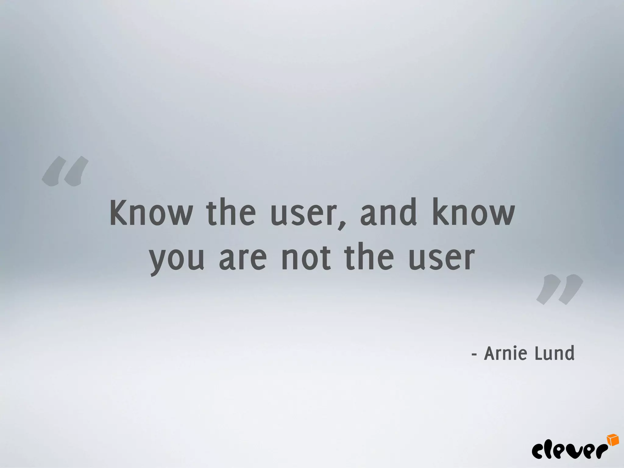 “   Know the user, and know
      you are not the user

                               ”
                        - Arnie Lund
 