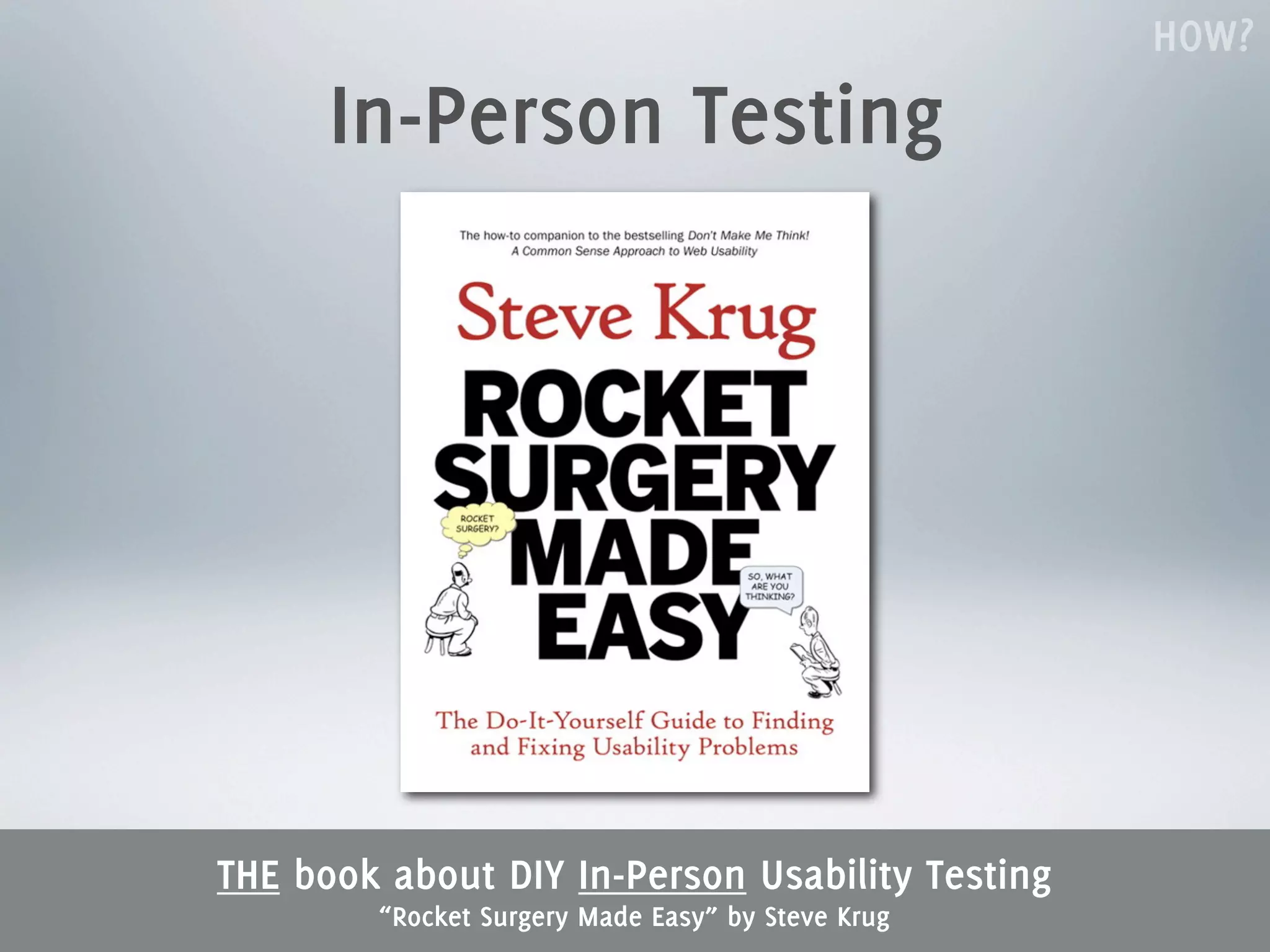 HOW?
      In-Person Testing




THE book about DIY In-Person Usability Testing
        “Rocket Surgery Made Easy” by Steve Krug
 