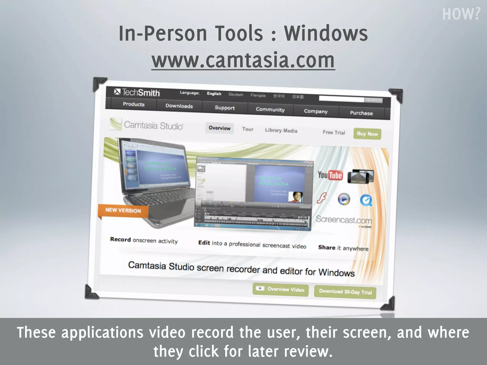 HOW?
              In-Person Tools : Windows
                  www.camtasia.com




These applications video record the user, their screen, and where
                    they click for later review.
 