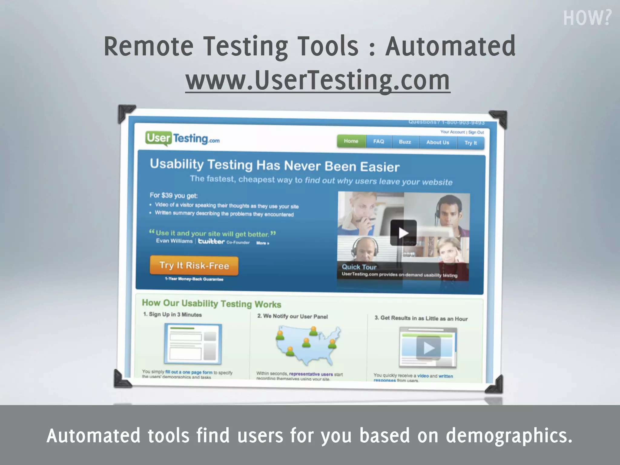 HOW?
      Remote Testing Tools : Automated
           www.UserTesting.com




Automated tools find users for you based on demographics.
 