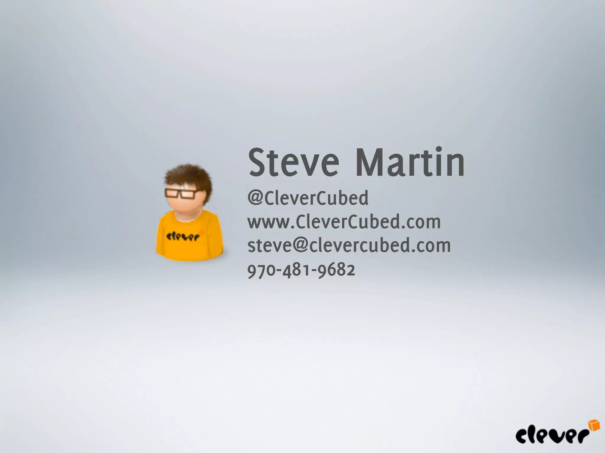 Steve Martin
@CleverCubed
www.CleverCubed.com
steve@clevercubed.com
970-481-9682
 