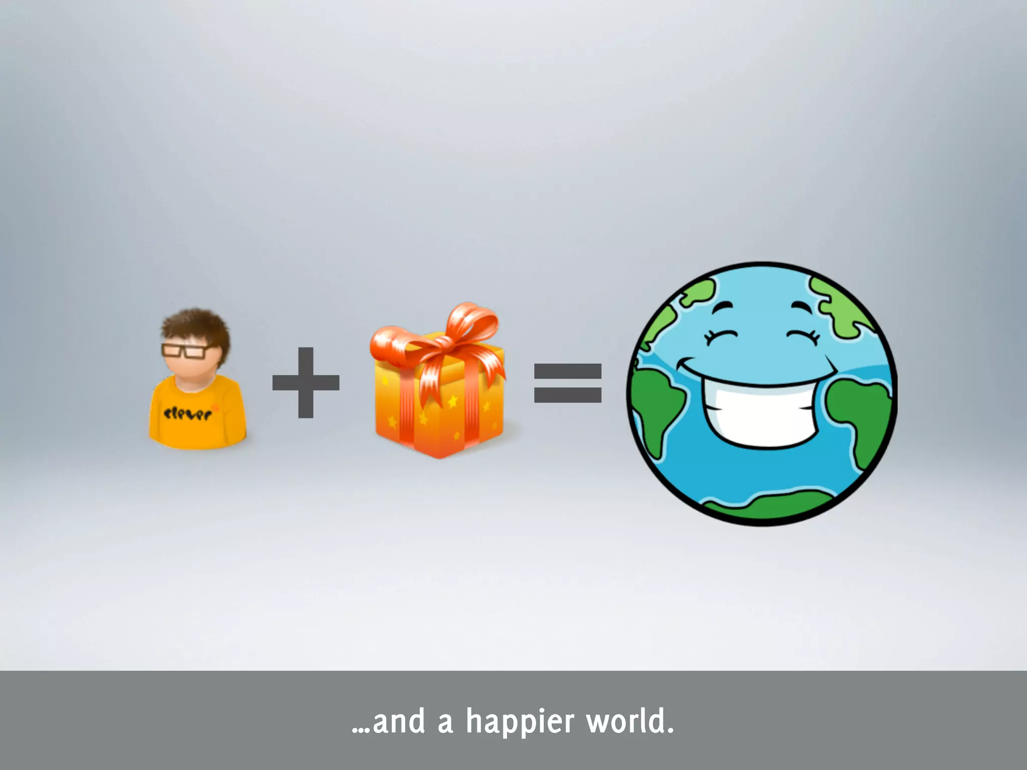 +              =
    …and a happier world.
 