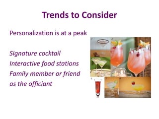 Trends to Consider
Personalization is at a peak
Signature cocktail
Interactive food stations
Family member or friend
as the officiant
 