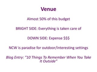 Venue
Almost 50% of this budget
BRIGHT SIDE: Everything is taken care of
DOWN SIDE: Expense $$$
NCW is paradise for outdoor/interesting settings
Blog Entry: “10 Things To Remember When You Take
It Outside”
 