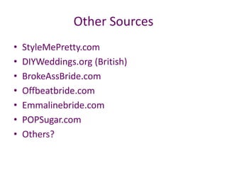 Other Sources
• StyleMePretty.com
• DIYWeddings.org (British)
• BrokeAssBride.com
• Offbeatbride.com
• Emmalinebride.com
• POPSugar.com
• Others?
 