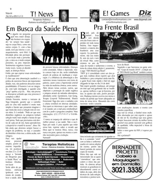 Niterói
26/10 a 09/11/13
www.dizjornal.com
9
Terapeuta Holística
thatiana.ncunha@gmail.com
T! News contato@erisveltonsantana.com
erisveltonsantana.com
E! Games
Em Busca da Saúde Plena
S
e alguém me perguntar
qual meu maior desejo,
não hesitarei em respon-
der ‘ter sempre boa saúde’;
seja no corpo físico, como nos
outros corpos. E, com a boa
saúde, terei paz interior, e con-
sequentemente, serei feliz! A
felicidade plena não permane-
ce em locais onde a perturba-
ção, a raiva ou o medo estejam
presentes, ou pior, imperam.
Sentimentos negativos trazem,
muita vezes, (como já abordei
aqui), as doenças físicas.
Então, por que esperar essas enfermidades
se manifestarem?
É claro que uma alimentação saudável e a
prática de exercícios físicos são importantes
aliadas, mas, não podemos descartar outras
possibilidades. O homem é um ser integra-
do, está tudo interligado, e quando uma
“peça” quebra, aí já viu... Mas, não precisa
se desesperar achando que esse processo é
complexo e difícil.
Arlindo Fiorentin, mentor e instrutor de
Yoga Integrado, garante que o caminho
para ter uma vida saudável é muito mais
simples e barato que possamos imaginar e
que muita das vezes a solução está em nos-
sas mãos. E é verdade. “Pode ser que seus
distúrbios orgânicos ou psíquicos tenham
solução muito mais simples e barata do que
você pensa. Tudo que precisamos está den-
tro de cada um de nós, basta aprendermos
a despertá-lo e mantê-lo acesso”, disse. Ele
fala ainda que devemos sempre buscar a
origem do problema, ou seja, o causador
do distúrbio e feito isso, o efeito acaba, sem
milagres.
Para nos ajudar
nesse processo
simples, porém de
enorme importân-
cia, irá acontecer
nos dias 22 e 23 de
março a “Jornada
do Despertar para
a Saúde Plena” no
Instituto Ortobio,
em Icaraí.
Serão além de pa-
lestras, vivências
(práticas) com o
intuito de restabe-
lecer a saúde, além
de prevenir futuras enfermidades. Doenças
como ansiedade, fobias e depressão, mui-
to comuns hoje em dia, serão trabalhadas
através de práticas de meditação e respi-
ração. E a influência da alimentação e dos
nutrientes nesses transtornos será tema de
palestra, assim como a hipertensão arterial
na visão da medicina chinesa, entre outros.
Além desses temas centrais, outros, que
objetivam a promoção da saúde orgânica
e psíquica através de métodos alternativos,
abordados serão: Gyrokinesis, Lian Gong,
Terapia Corporal Tridimensional, Shiatsu
Emocional, Yoga dos sons e cuidados com
a coluna vertebral em diversas atividades.
Para quem se interessou e quer saber mais,
é só mandar um e-mail para ortobio@uol.
com.br e pedir o programa completo. Mais
informações: (21) 2717-9117 e 9.8106-
1991.
E nunca se esqueça de valorizar o que de
melhor possui: a sua saúde. Não a sacri-
fique por nada. E para aqueles que estão
nessa luta, repense sobre o recado que
Deus quer te mostrar. Deus, nunca, mas
nunca nos pune, apenas nos mostra o cami-
nho necessário para a evolução.
Namastê!
Pra Frente Brasil
B
rasil, país do
futebol... Essa
é sem dúvida
uma das frases mais re-
petidas em toda nossa
história. Fato inques-
tionável, a maioria dos
brasileiros ama esse
esporte. Eu particular-
mente, não sou muito
fã, nem do real e nem
do virtual. Mas, como
estamos no ano da
copa do mundo e sediaremos o evento, o
tema da coluna desta edição é, justamente,
o jogo “FIFA World Cup Brasil”.
“FIFA” já é consolidado como um dos jo-
gos mais realistas desse esporte que atrai
multidões e, para conquistar ainda mais fãs,
o game ficará mais rápido e fácil de jogar
chegando às lojas no dia 24 de abril.
Não espere grandes mudanças, até porque
em time que está ganhando não se modifi-
ca, apenas melhora o que já funciona, por
isso, os ajustes são sutis, porém perceptí-
veis. Mudança mesmo ocorreu nos menus e
modos de partida que foram adequados ao
tema da nossa terra. Abusando das cores
nacionais: verde e amarela.
Uma inclusão que certamente irá agradar os
fãs e o conteúdo “retrô”
com as bolas e uniformes
usados em outras edições
do evento, porém não
haverá partidas de outras
copas do mundo.
Outro fato que vale ser
mencionado são as quase
“cinemáticas” que ante-
cedem o início das par-
tidas. As câmeras aéreas
mostram os grandiosos (e
absurdamente caros) es-
tádios da copa, além dos
técnicos de cada seleção,
torcedores e pontos turís-
ticos do Brasil.
Seguindo o que funcionou no game ante-
rior “Copa do mundo 2010”, a edição atu-
al “FIFA World Cup Brasil” também contará
com atualizações durante o evento com
missões específicas.
Seja real ou virtual, o futebol move multi-
dões alucinadas por este esporte e apesar
de não ser fã, reconheço que seus games
sempre buscaram retratar da melhor forma
possível essa paixão nacional com gráficos
de qualidade, trilha impecável e horas de
divertimento.
Sobre o novo game da FIFA, é esperar pra
ver!!!
Até a próxima!!!
 