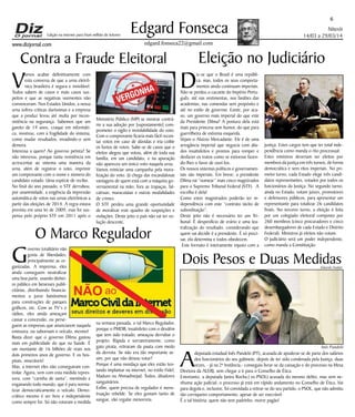 www.dizjornal.com
Niterói
14/03 a 29/03/14
6
Edgard Fonseca
edgard.fonseca22@gmail.com
Edição na internet para Hum milhão de leitores
Contra a Fraude Eleitoral
V
amos acabar definitivamente com
esta conversa de que a urna eletrô-
nica brasileira é segura e inviolável.
Todos sabem de casos e mais casos sus-
peitos e que as negativas veementes não
convenceram. Nos Estados Unidos, a nossa
urna sofreu críticas duríssimas e a empresa
que a produz levou até multa por incon-
sistência na segurança. Sabemos que um
garoto de 19 anos, craque em informáti-
ca, mostrou, com a fragilidade do sistema,
como mudar resultados, invadindo-o sem
demora.
Interessa a quem? Ao governo petista? Se
não interessa, porque tanta resistência em
acrescentar ao sistema uma maneira da
urna, além de registrar o voto, imprimir
um comprovante com o nome e número do
candidato votado. Uma espécie de recibo.
No final do ano passado, o STF derrubou,
por unanimidade, a exigência da impressão
automática de votos nas urnas eletrônicas a
partir das eleições de 2014. A regra estava
prevista em uma lei de 2009, mas foi sus-
pensa pelo próprio STF em 2011 após o
Ministério Público (MP) se mostrar contrá-
rio a sua adoção por [supostamente] com-
prometer o sigilo e inviolabilidade do voto.
Com o comprovante ficaria mais fácil recon-
tar votos em caso de dúvidas e iria coibir
os furtos de votos. Sabe-se de casos que o
eleitor alegou que votou, além de toda sua
família, em um candidato, e na apuração
não apareceu um único voto naquela urna.
Vamos reiniciar uma campanha pela mora-
lização do voto. Já chega das escandalosas
vantagens de quem está com a máquina go-
vernamental na mão; fora as trapaças, fal-
catruas, maracutaias e outras modalidades
de crimes.
O STF perdeu uma grande oportunidade
de moralizar este quadro de suspeições e
violações. Deste jeito o país não vai ter so-
lução descente.
O Marco Regulador
G
overno totalitário não
gosta de liberdades,
principalmente as or-
ganizadas. A imprensa, eles
ainda conseguem neutralizar
uma boa parte, usando dinhei-
ro público em benesses publi-
citárias, distribuindo financia-
mentos a juros baixíssimos
para construções de parques
gráficos, etc. Com as TV’s e
rádios, eles ainda ameaçam
cassar a concessão, ou perse-
guem as empresas que anunciarem naquela
emissora, ou subornam o veículo, mesmo!
Basta dizer que o governo Dilma gastou
mais em publicidade do que na Saúde. É
um montante de 16 bilhões de reais nos
dois primeiros anos de governo. E os hos-
pitais, miseráveis!
Mas, a internet eles não conseguiram con-
trolar. Agora, vem com esta medida repres-
sora, com “carinha de santa”, mentindo e
enganando todo mundo, que é para norma-
tizar democraticamente o veículo. Demo-
crático mesmo é ser livre e independente
como sempre foi. Só não votaram a medida
na semana passada, o tal Marco Regulador,
porque o PMDB, insatisfeito com o desdém
que tem sido tratado, ameaçou derrubar o
projeto. Rápida e sorrateiramente, como
gato pirata, retiraram da pauta com medo
da derrota. Se não era tão importante as-
sim, por que não deixou votar?
Porque é uma mordaça que eles estão ten-
tando implantar na internet, no estilo Fidel,
Maduro ou Ahmadinejad. Todos, ditadores
sanguinários.
Enfim, quem precisa de regulador é mens-
truação rebelde. Se eles gostam tanto de
sangue, vão regular menorreia.
Eleição no Judiciário
D
iz-se que o Brasil é uma repúbli-
ca, mas, todos os seus comporta-
mentos ainda continuam imperiais.
Não se perdeu o cacoete do Império Portu-
guês, até nas vestimentas, nos fardões das
academias, nas comendas sem propósito e
até no estilo de governar. Existe, por aca-
so, um governo mais imperial do que este
da Presidente Dilma? A postura dela está
mais para princesa sem humor, do que para
guerrilheira de extrema esquerda.
Vejam o Aluízio Mercadante. Ele é de uma
arrogância imperial que negocia com alia-
dos insatisfeitos e prontos para romper e
desfazer os tratos como se estivesse fazen-
do-lhes o favor de ouví-los.
Os nossos sistemas políticos e governamen-
tais são imperiais. Em breve, a presidente
Dilma vai “nomear” mais cinco magistrados
para o Supremo Tribunal Federal (STF). A
escolha é dela!
Como estes magistrados poderão ter in-
dependência com este “contrato tácito de
subordinação”.
Deste jeito não é necessário ter um Tri-
bunal. É desperdício de erário e uma tea-
tralização do resultado, considerando que
quem vai decidir é a presidente. É só preci-
sar, ela determina e todos obedecem.
Este formato é inteiramente injusto com a
justiça. Estes cargos tem que ter total inde-
pendência como manda o rito processual.
Estes ministros deveriam ser eleitos por
membros da justiça em três turnos, de forma
democrática e sem ritos imperiais. No pri-
meiro turno, cada Estado elege três candi-
datos representantes, votados por todos os
funcionários da Justiça. No segundo turno,
ainda no Estado, votam juízes, promotores
e defensores públicos, para apresentar um
representante para totalizar 26 candidatos
finais. No terceiro turno, a eleição é feita
por um colegiado eleitoral composto por
260 membros (cinco procuradores e cinco
desembargadores de cada Estado e Distrito
Federal). Ministros já eleitos não votam.
O judiciário será um poder independente,
como manda a Constituição.
Dois Pesos e Duas Medidas
A
deputada estadual Inês Pandeló (PT), acusada de apoderar-se de parte dos salários
dos funcionários do seu gabinete, depois de ter sido condenada pela Justiça, duas
vezes, - já na 2ª Instância,- conseguiu livrar-se da cassação e do processo na Mesa
Diretora da ALERJ, sem chegar a ir para o Conselho de Ética.
Entretanto, a deputada Janira Rocha,( ex-PSOL) acusada do mesmo delito, mas sem ne-
nhuma ação judicial, o processo já está em rápido andamento no Conselho de Ética. Vai
para degola e, inclusive, foi convidada a retirar-se do seu partido, o PSOL, que não admitiu
tão corriqueiro comportamento, apesar de ser execrável.
É a tal história: quem não tem padrinho, morre pagão!
Inês Pandeló
Eduardo Naddar
 