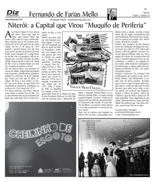 www.dizjornal.com
Niterói
26/04 a 10/05/14
10
Fernando Mello - fmelloadv@gmail.com
Fernando de Farias Mello
Niterói: a Capital que Virou “Muquifo de Periferia”
Amo Niterói! Quem lê essa coluna
sabe disso. Nasci aqui, aqui fui
criado, aqui estudei (Abel, Gay
Lussac, UFF), aqui fiz e faço a minha vida.
Quis o destino que eu me tornasse teste-
munha do início e do quase fim de minha
cidade. Foi em 15 de março de 1975
quando o general Geisel, para dar mais
votos para o partido do governo (Arena),
fundiu numa canetada só, o antigo Esta-
do do Rio com a Guanabara. Morria ali,
naquele ato, o destino dourado da minha
cidade. Niterói perdia o status de capital
do RJ e está se transformando em mais
um “muquifo da periferia carioca”.
Um dia desses houve uma passeata no
centro da cidade (chapa branca) pedindo
mais segurança. Manifestantes populares
também se reuniram em Icaraí pedindo
paz. Enfim, por mais que eu apoie, di-
vulgue, dê força a esse sonho, no fun-
do, não muito fundo, sei que Niterói foi
condenada ao ostracismo, a lambança, ao
escárnio em 15 de março de 1975.
Em outras palavras, caro leitor, Niterói,
como todas as cidades fora do Rio, vive
na aba administrativa de governadores da
fusão que nada mais são (e foram) pre-
feitões do Rio, a nova
capital.
Niterói está sem polí-
cia, sem hospitais esta-
duais dignos, a econo-
mia está estagnada por
falta de apoio do Palá-
cio Guanabara, enfim,
não seria exagero para
uma pessoa que viveu
os tempos de capital
que a cidade foi de-
vidamente sucateada.
A solução? Não sei...
Falam em fazer a “des-
fusão”, mas, aí a coisa
já beira ao delírio. Para
mim (e para muitas ge-
rações que viveram os
anos pré 1975), fica a
saudade. A saudade de
uma cidade que, em
1974, tinha o dobro
de PMs no Batalhão
em relação a hoje. O
governador ficava ali no Palácio do Ingá,
na Rua Presidente Pedreira. Era fácil falar
com ele (exceção para o Raimundo Pa-
dilha), o Hospital Antônio Pedro era re-
ferência nacional (Mas, o Estado investia
naquele hospital, e muito!), a Polícia Civil
pagava bem aos policiais que praticamen-
te conheciam todo mundo. O Caio Mar-
tins fervilhava, os casarões viviam abertos
e era onde aconteciam os saraus de mú-
sica, poesia.
Hoje, não se conhece mais ninguém em
Niterói. Por um lado, a especulação imo-
biliária inchou a cidade, atraindo a classe
média alta da região metropolitana (em
especial Baixada Fluminense) para ocupa-
rem as centenas de prédios que, literal-
mente, destruíram a cidade.
Lembro, por exemplo, da Rua Moreira
Cesar nas imediações da Miguel de Frias,
em Icaraí, por volta de 1973. Havia uma
chácara, cheia de galinhas e árvores, ha-
via um salão de barbeiro onde eu e meus
amigos da Álvares de Azevedo (cheia de
casas e mansões) jogávamos taco na rua,
cortávamos o cabelo e, em seguida, ía-
mos soltar cafifa (senhores estrangeiros,
em Niterói pipa se chama cafifa) nas ime-
diações da Reitoria da UFF e do extinto
mercadinho Castor.
Gostaria muitíssimo de participar das
manifestações que pedem a paz para a
minha Niterói, mas infelizmente a ver-
dade não me deixa acreditar. Acreditar
que um dia vá surgir um governador que,
pelo menos, venha até aqui uma vez por
semestre para saber como estão as coi-
sas, pensar em construir mais hospitais,
triplicar o efetivo da polícia, enfim, dar
a Niterói o que ela tinha e merece ter de
volta: dignidade. Mas a dignidade de uma
cidade, lamentavelmente, passa pela dig-
nidade dos políticos que, com raras exce-
ções, querem que Niterói se dane.
Fernando Mello, Advogado
www.fariasmelloberanger.com.br
e-mail: fmelloadv@gmail.com
SEUS PROBLEMAS NÃO PRECISAM
VIRAR UMA NOVELA.
EXIJA. RECLAME. DENUNCIE.
CONTE COM O ALÔ ALERJ.
Bang!
Pô!
Triste Niterói... Ou coisa
Semelhante...
Desamparo
Niterói Mon Cherry...
Bons Tempos...
Bang!
Bang!
Socorro!!!!
SaudadedoMariaTorta
Especulação
BarNatal
Promessas
Mentiras...
Promessas!
Mentiras...
Paraíso
das
Mentiras!!!
Zona!!!!
Porrada & Bomba
 