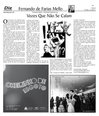 www.dizjornal.com
Niterói
07/06 a 21/06/14
10
Fernando Mello - fmelloadv@gmail.com
Fernando de Farias Mello
Vozes Que Não Se Calam
Oser humano é um reclamante nato.
Nos primeiros segundos de vida já
chora reclamando da palmada que
o obstetra lhe confere, não é?
Portanto, se reclamamos de algo é porque
esse algo nos incomoda, atrapalha, preocu-
pa... Enfim, é algo que, para nós, precisa
ser modificado.
A reclamação faz parte da vida de todos
que vivem em países democráticos e a
própria ONU considera uma agressão aos
direitos humanos proibir as pessoas exerce-
rem o seu direito de se manifestar/reclamar.
É a liberdade de expressão que está sendo
atacada nestes casos.
Então, esse exercício do seu direito é uma
questão universal e que precisa ser respei-
tada e preservada, inclusive, no nosso país.
Não quero aqui fazer nenhuma compara-
ção entre o direito de protestar/reclamar
com as badernas e destruições dos vânda-
los em manifestações inominadas.
Mas, quero afirmar que todo mundo deve
reclamar, protestar e se manifestar porque
são direitos garantidos na nossa Constitui-
ção Federal.
Eu e o prezado leitor temos o mesmo direi-
to de reclamar. Seja do tempo chuvoso, da
inflação, da falta de amor, dos transportes
e das filas, por exemplo.
Tendo educação e tempo
para isso, há flagrante va-
lidade no exercício do seu
direito. Até porque, se
ninguém reclamar nada
melhora, nada se altera
e ninguém se mexe para
consertar.
Como por exemplo, as
obras no entorno dos
estádios da Copa não fi-
caram prontas. O BRT
foi inaugurado sem estar
pronto. Dilma foi aplau-
dida por empregados das
construtoras que recebe-
ram R$ 140,00 cada um
para isso. E se ninguém
reclamar fica por isso
mesmo. Os erros acabam
passando incólumes.
Nós, advogados, adora-
mos reclamar. A oratória
e liberdade de se expres-
sar fazem parte da nossa
profissão e reclamamos
de tudo que está errado ou do que nos
desagrada. Reclamamos de decisões dos
juízes e desembargadores e estas reclama-
ções precisam ser feitas, em primeiro lugar,
através dos recursos judiciais, claro.
Depois, reclamamos com colegas em qual-
quer lugar. O que também é válido porque
está inerente ao democrático direito de se
manifestar. Claro e evidente que isso tudo
precisa ser feito de forma educada e ordei-
ra.
Aliás, na Justiça do Trabalho, o Autor ainda
se chama “reclamante”.
Advogado e a grande maioria da população
vêem, primeiramente, se o seu direito não
está invadindo o direito do próximo, claro.
Se não for assim, não serve reclamar. Vira
coisa de troglodita e, digamos, pessoa an-
tidemocrática.
Importante é ressaltar que precisamos de
respeito. Respeito de poder reclamar, cha-
mar pessoas para compartilhar a sua recla-
mação, a sua maneira de ver a coisa errada
deve ser exteriorizada, sem pena.
Portanto, tentar calar quem reclama não
deve ser o caminho ideal de consertar coi-
sas. Isso é coisa para os antigos militares
da ditadura e estamos longe desta história
triste do Brasil.
Muitos acham com razão que os jornais
representam a voz popular. Claro que não
estou aqui querendo falar das vozes “polí-
ticas” porque é sensível ver que a imprensa
torce para o lado A ou lado B da política.
Mas, os jornais são bastante representati-
vos nas reclamações populares. Basta ler
a primeira página dos grandes Jornais para
verificar facilmente que há reclamação.
Pode ser da inflação ou da Refinaria de Pa-
sadena, por exemplo.
Calar a voz dos jornais é um crime.
Calar a voz dos advogados também.
Calar a voz do povo, pior ainda. E pode ser
muito perigoso, não acham?
Fernando Mello, Advogado
www.fariasmelloberanger.com.br
e-mail: fmelloadv@gmail.com
SEUS PROBLEMAS NÃO PRECISAM
VIRAR UMA NOVELA.
EXIJA. RECLAME. DENUNCIE.
CONTE COM O ALÔ ALERJ.
! ?
Pô!...
 