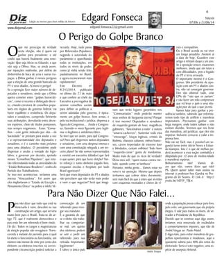 www.dizjornal.com
Niterói
07/06 a 21/06/14
6
Edgard Fonseca
edgard.fonseca22@gmail.com
Edição na internet para Hum milhão de leitores
O Perigo do Golpe Branco
O
que me preocupa de verdade
nesta eleição, não é quem vai
ganhar para presidente; e até
confio que haverá finalmente uma reno-
vação. Que seja Aécio ou Eduardo, e que
não seja a Dilma. Mas, se ainda assim,
por injunções malévolas, por delírio do
dinheirinho de boca de urna e outras tra-
paças, a Dilma ganhar, é menos perigoso
que a eleição de uma grande bancada do
PT e seus aliados. Aí mora o perigo!
Se a oposição fizer maior número de de-
putados e senadores, ainda que a Dilma
queira cometer estes “golpes burocráti-
cos”, como o recente e disfarçado decre-
to, criando estrutura de conselhos popu-
lares em órgãos do governo federal, vai
haver equilíbrio e resistência. Os depu-
tados e senadores, cumprindo fielmente
suas atribuições, derrubarão estes decre-
tos espúrios, cheio de títulos pomposos,
mas sempre enganosos. Esses “Conse-
lhos - com gente indicada por eles - da
Sociedade” se prestam para anular a voz
e a representatividade dos deputados e
senadores, e é o caminho mais próximo
para uma ditadura. O presidente pode
dispensar e anular a vontade do legis-
lativo, e governar por decreto, apoiado
nesses “Conselhos Populares”, que esta-
rão referendando todas as atrocidades do
“Estado Bolivariano Brasileiro”, sonho do
Partido dos Trabalhadores.
Se isso nos acontecesse, seríamos uma
imensa “Venezuelona”. Foi assim que
eles implantaram o “Estado de Exceção e
Pensamento Único” na pobre e infeliz Ve-
nezuela. Hoje, tudo passa
por Referendos Populares,
negando a autoridade do
parlamento e aparelhando
todas as instituições, em
todos os níveis de poder,
como já vinha sendo feito
paulatinamente no Brasil,
e agora escancararam mais
rapidamente!
Este Decreto nº
8.243/2014, publicado
no último dia 23 de maio
e que confere ao chefe do
Executivo a prerrogativa de
acionar conselhos sociais
para definir as políticas a
serem adotadas pelo governo, é tipica-
mente um golpe branco. Sem armas, e
pela via institucional e jurídica, dispensa a
figura do Congresso... Anula o Congres-
so, fazendo-o mero figurante para legiti-
mar o ilegítimo e antidemocrático.
Se tiver que ser assim, para quê Congres-
so? Para quê elegermos tantos deputados
e senadores, com uma despesa imensa e
com uma constituição relegada a um ter-
ceiro plano? Se não somos representados
e existirá um executivo (ditador) que fará
o que quiser, para que fazer eleição? Tan-
to esforço e tanto dinheiro jogado fora,
enquanto escolas e hospitais por todo
Brasil agonizam?
Será que esses deputados do PT e aliados
não percebem que não terão mais poder
e nem o que negociar? Será que imagi-
nam que terão lugares garantidos nos
“Comissariados” onde poderão manter
seus sonhos de burguesia eterna? Porque
é isso mesmo! Deputados e senadores
de esquerda gostam de luxo; magníficos
gabinetes, “funcionários a rodo” e outros
“amarra-cachorros”. Sustentar toda esta
“entourage”, louças inglesas, cristais da
Boêmia, charutos cubanos, vinhos france-
ses, carros importados de extremo luxo
e blindados, custam milhões! Todo bom
“esquerda-caviar” gosta de mordomias.
Muito mais do que os ricos de verdade!
Dizia meu avô: “quem nunca comeu me-
lado, quando come se lambuza”
Portanto, minha gente... Vamos votar no
novo e na oposição. Mesmo que depois
tenhamos que cobrar deles duramente;
será mais fácil do que a estes que aí estão
com esquemas montados e cheios de ví-
cios e compadrios.
Ou o Brasil acorda ou vai viver
um longo pesadelo. Anotem aí
a data de hoje. Guardem este
artigo e releiam daqui a um ano.
Se a oposição vencer, estaremos
melhores, ainda que em lutas e
com dificuldades, pois o legado
do PT é terra arrasada.
O importante mesmo é o Con-
gresso. Um presidente de opo-
sição com um PT e aliados con-
tra, não vai conseguir governar.
Eles vão obstruir tudo, criar
CPIs do “raio que os partam”
e vão fazer um rolo compressor
que irá levar o país a uma situ-
ação pior do que a que já está.
Vamos lutar para ganhar a pre-
sidência também, sabendo que enfrenta-
remos todo tipo de artifício e manobras
impensáveis. Precisamos ganhar com
larga margem, onde todos saibam e não
existam dúvidas. Teremos que nos livrar
das manobras, até jurídicas, que eles vão
impetrar. Inclusive censurar e calar a im-
prensa livre.
Não vai ser fácil, mas é possível um se-
gundo turno entre Aécio Neves e Eduar-
do Campos. Isto é o que de melhor po-
derá acontecer a esta nação combalida e
dilapidada por 12 anos de mediocridade
e manobras espúrias.
Bolivarianismo não! Vamos di-
zer que não, vamos dizer que não!
PS. Quem quiser saber mais assista na
internet o professor Ives Gandra no Pro-
grama do Jô Soares. O Link é: http://
youtu.be/1tD3Y_TfjLw
Para Não Dizer Que Não Falei...
P
ara não dizer que tudo que está na
Venezuela é ruim, descobri na sua
constituição um artigo, que serviria
muito bem para o Brasil. Trata-se do ar-
tigo 72, que é realmente democrático e
para este fim um referendo é bem vindo.
Ele diz: Todos os cargos e magistraturas
de eleição popular são revogáveis. Trans-
corrida a metade do período para o qual
foi eleito o funcionário ou funcionária, um
número não menor de vinte por cento dos
eleitores ou eleitoras inscritos na corres-
pondente circunscrição poderá solicitar a
convocação de um
referendo para revo-
gar seu mandato.
É a garantia de que
se o eleito não traba-
lhar ou comportar-
se mal, um quinto
dos eleitores podem
se unir e pedir um
referendo para sua
retirada. Importante:
legalmente!
É talvez o único país
onde a população possa colocar para fora,
pelo voto, um governante que ela própria
elegeu. E vale para todos os níveis, de ve-
reador a Presidente da República.
Duvido que se existisse aqui algo assim,
teríamos esta enxurrada de escândalos
e comportamentos impunes, que vão de
André Vargas ao Paulo Maluf.
E digo mais, para evitar manobras de gru-
pelhos oportunistas e insidiosos, aqui o
quociente subiria para 40% dos votos do
eleitorado. Seria o voto negativo, uma es-
pécie de assepsia eleitoral.Andre Vargas
 