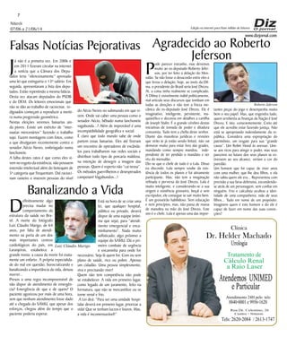 www.dizjornal.com
Niterói
07/06 a 21/06/14
7
Edição na internet para Hum milhão de leitores
Dr. Helder Machado
Urologia
Tratamento de
Cálculo Renal
a Raio Laser
Rua Dr. Celestino, 26
Centro - Niterói.
Tels:2620-2084 /2613-1747
Clínica
Atendemos UNIMED
eParticular
Atendimento 24H pelo tels:
8840-0001e9956-1620
Agradecido ao Roberto
Jeferson
P
ode parecer estranho, mas devemos
muito ao ex-deputado Roberto Jefer-
son, por ter feito a delação do Men-
salão. Se não fosse o desacordo entre eles e
que levou a delação, hoje, ao invés da Dil-
ma, o presidente do Brasil seria José Dirceu.
Aí, a coisa tinha realmente se complicado.
A Dilma é visivelmente inábil politicamente,
mal articula seus discursos que tombam em
todas as direções e não tem a frieza me-
cânica do ex-deputado José Dirceu. Ele é
imaginativo, inteligente, persistente, ma-
quiavélico e decorou em detalhes a cartilha
de Joseph Stalin. É o grande cérebro destas
iniciativas de tomada de poder e ditadura
comunista. Tudo tem a chefia deste senhor.
Diante das manobras jurídicas e revisões
que virão (e já estão sendo feitas), não vai
demorar muito para estar fora das grades,
mandando como sempre mandou, inde-
pendente de ter perdido o mandato e ser
réu do mensalão.
Diz-se que o chefe de tudo é o Lula. Disso
eu discordo. Lula sempre soube da exis-
tência de todos os planos e foi ativamente
participante. Mas, não tem a imaginação
refinada e perversa do José Dirceu. Lula é
muito inteligente, e considerando-se a sua
origem e existência grosseira, boçal e sem
escrúpulos, ele consegue se sair muito bem.
É um grosseirão habilidoso. Sem educação
e nem princípios, mas, não passa de massa
de manobra na mão do José Dirceu. Este
sim é o chefe. Lula é apenas uma das impor-
tantes peças do jogo e desempenha muito
bem o seu papel. Mas, que engendra tudo,
quem arrebenta as finanças da Nação é José
Dirceu. E isto, conscientemente. Creio até
que ele acredite estar fazendo justiça. Não
está se apropriando indevidamente da re-
pública. Considera uma expropriação do
patrimônio, um resgate para sua “grande
causa”. Um Robin Hood às avessas. Une-
se aos ricos para atingir o poder, mas seus
parceiros no futuro dos seus planos se es-
tivessem ao seu alcance, veriam a cor do
paredão.
Um homem que foi capaz de viver anos
com uma mulher, que lhe deu filhos, e ela
não sabia quem ele era... Representou com
precisão a sua farsa defensiva, escondendo-
se atrás de um personagem, sem confiar em
ninguém. Frio e calculista ocultou a iden-
tidade de uma companheira, mãe de seus
filhos... Tudo em nome de um propósito.
Imaginem quem é este homem e do ele é
capaz de fazer em nome das suas convic-
ções?
Falsas Notícias Pejorativas
J
á não é a primeira vez. Em 2006 e
em 2011 fizeram circular na internet
a notícia que a Câmara dos Depu-
tados teria “silenciosamente” aprovado
uma lei que extinguiria o 13º salário. Em
seguida, apresentaram a lista dos depu-
tados. Estão repentindo a mesma falácia.
Desta vez atacam deputados do PSDB
e do DEM. Os leitores emocionais que
não se dão ao trabalho de raciocinar, in-
dignados começam a reproduzir a menti-
ra numa progressão geométrica.
Nestas eleições veremos baixarias ain-
da piores. Existe um exército de “inter-
nautas mercenários” fazendo o trabalho
sujo. Fazem montagens com fotos, como
a que divulgaram recentemente contra o
senador Aécio Neves, embriagado numa
lanchonete.
A falha destes ratos é que como eles vi-
vem no esgoto da existência, não possuem
extensão intelectual além do botequim de
5ª categoria que frequentam. Daí racioci-
nam rasteiro e inserem pessoas do nível
do Aécio Neves no submundo em que vi-
vem. Onde vai caber uma pessoa como o
senador Aécio, bêbado numa lanchonete
vagabunda...? Além de improvável é uma
incompatibilidade geográfica e social.
É claro que todo mundo sabe de onde
partem essas baixarias. Eles até fizeram
um encontro de operadores de escânda-
los para trabalharem nas redes sociais e
distribuir todo tipo de porcaria maldosa,
na intenção de denegrir a imagem das
pessoas. Quem é esperto não “cai nessa”.
Os métodos guerrilheiros e desesperados
campeiam! Vagabundos...!
Roberto Jeferson
Banalizando a Vida
D
efinitivamente algo
precisa mudar no
comportamento da
estrutura da saúde no Bra-
sil. A morte do fotógrafo
Luiz Cláudio Marigo, de 64
anos, por falta de atendi-
mento na porta de um dos
mais importantes centros
cardiológicos do país, em
Laranjeiras, estabelece a
grande ironia: a causa da morte foi exata-
mente um enfarto. A própria especialida-
de do mal em questão, burocratizando e
banalizando a importância da vida, deixou
morrer...
Presos a uma regra incompreensível de
não dispor de atendimento de emergên-
cia? Emergência de que e de quem? O
paciente agonizou por mais de uma hora,
sem que nenhum atendimento fosse dado
até a chegada do SAMU, que apesar dos
esforços, chegou além do tempo que o
paciente poderia esperar.
Está na hora de se criar uma
lei, que qualquer hospital,
público ou privado, deverá
dispor de uma equipe (míni-
ma que seja), para “atendi-
mento emergencial e enca-
minhamento”. Nada muito
sofisticado; algo próximo a
equipe do SAMU. Dá o pri-
meiro combate de urgência
e encaminha para onde for
necessário. Seja lá quem for. Com ou sem
plano de saúde, rico ou pobre. Apenas
um cidadão. Uma pessoa simplesmente,
viva e precisando viver!
Quem não tem competência não pode
se estabelecer. A vida em primeiro lugar,
como legado de um juramento, feito na
formatura, que não se mercantilize ou se
torne venal e frio.
A Lei dirá: “Para ser uma unidade hospi-
talar deverá em primeiro lugar, priorizar a
vida! Que se tenham lucros e louros. Mas,
a vida é incomensurável!”
Luiz Cláudio Marigo
 