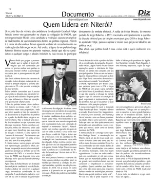 Niterói
25/07 a 02/08/13
www.dizjornal.com
3
Documento
dizjornal@gmail.com
Edição na internet para Hum milhão e 200 mil leitores
Quem Lidera em Niterói?
O recente fato da retirada da candidatura do deputado Estadual Felipe
Peixoto como vice-governador na chapa da coligação do PMDB, que
tem o governador Pezão como candidato a reeleição, causou um espécie
de redemoinho de questionamentos dentro da política regional. Niterói
é o cerne da discussão e há um aparente embate de reconhecimento ou
realocação das lideranças locais. Até então, a figura do ex-prefeito Jorge
Roberto Silveira estava em aparente repouso, desde que não se candi-
datou a qualquer cargo e aliados insistiam na sua recusa de participar
V
amos dividir por grupos e persona-
lidades que se agitam e fazem afir-
mações que são contestadas por
outros e é preciso analisar sem paixões os
fatos para entender melhor a acomodação
necessária para o prosseguimento da polí-
tica local.
Um fato é unânime dentro das correntes de
oposição: todos desejam mudanças de co-
mando e almejam disputar a próxima elei-
ção contra o PT e não permitir a reeleição
do atual prefeito.
Todos também concordam que é preciso
estar unidos e afinados para não dividir for-
ças. Que de nada adiantará disputas parale-
las e que enfraqueça o bloco de oposição,
se é que se pode chamar assim.
O fato do prefeito manter clara e indiscu-
tível maioria na câmara, onde 17 dos 21
vereadores votam suas proposições, nada
quer dizer quando se trata de sucessão lo-
cal. Essa maioria se dá pelo fato do prefeito
ter o poder de decidir obras, cargos e ou-
tros benefícios. Não se trata de uma esco-
lha dos vereadores ou que represente uma
liderança inconteste. Todos caminham uni-
dos pela política de interesses, onde cada
um quer trazer benefícios para suas áreas
de atuação e eleitores. É uma espécie de
“namoro de interesses”. No momento que
houver outro “provedor” em vista, a troca
será feira sem dó e nem piedade.
A cidade mudou e outros grupos, até então
sem representação, passaram a influir, ain-
da que na oposição ao executivo municipal.
Quem faz oposição ao prefeito são os três
vereadores do PSOL e o vereador Bruno
Lessa do PSDB, que desponta como uma
liderança real e que está fazendo diferença
na conjuntura.
Após o fato de Felipe Peixoto ser destituído
da condição de candidato à vice do Pezão,
resolveu abdicar de concorrer a qualquer
cargo, tornando-se coordenador de sua
campanha. A sua destituição nada teve a ver
com ele ou com os desejos do governador
e até mesmo da coligação. Se deveu a uma
intransigência do presidente do seu partido,
que insistia em concorrer ao senado, onde
já existia a candidatura do ex-prefeito e ve-
reador Cesar Maia. Nos bastidores se diz
que se tratou de uma manobra engendrada
pelo ex-presidente Lula, com a intenção de
implodir o movimento “Aezão”. Natural-
mente, Lupi recebeu a garantia de apoio do
Lula em todos os níveis, e criou o mal estar
para forçar a saída de Felipe e tentar que
ele se tornasse o vive do candidato do PT,
Lindbergh Faria. Imediatamente a sua saída
da coligação, Felipe recebeu convites tam-
bém para ser vice do deputado Garotinho
e do pastor Crivela. Felipe Peixoto recusou
todas e preferiu ser o coordenador do Pe-
zão, declarando que “ele tem lado e é fiel a
seus aliados.”
Mas essa postura honesta e coerente do
Felipe causou reboliços na política local, na
medida que retornou a condição de prin-
cipal candidato a prefeito nas eleições mu-
nicipais de 2016. Ele já estava em outro
patamar e já pensaria em ser governador,
visto que o Pezão não poderia se candidatar
a reeleição.
Com a decisão de incluir o prefeito de Nite-
rói na coordenação da campanha do gover-
nador Pezão, alguns líderes locais criaram
suposições quanto a tolerância de Felipe
Peixoto, em dividir este comando com seu
principal opositor. Criou-se um mal estar e
algumas forças políticas começaram a dizer
que Felipe fazia concessões demasiadas e
que estaria se tornando “invertebrado”.
O PSDB, representado por Bruno Lessa,
que participa, junto com o PPS e forças
do PMDB de um grupo supra partidário
pró Áecio Neves à presidência, deixou cla-
ro que não seguiria a reboque de partido
algum e que se colocaria na condição de
igual, negociando e implementando agen-
das positivas, mas que o seu partido se auto
administra e têm posições próprias.
A nossa reportagem foi ouvir o deputado
Felipe Peixoto que disse: “respeito e admiro
o vereador Bruno Lessa. Ele é inegavelmen-
te uma força em ascensão, uma liderança
clara e honesta e com um futuro promissor
na cidade. Vejo-o como parceiro e aliado.
Tudo que vier a ser feito politicamente será
declarado com antecedência e com o res-
peito que merece, assim como os demais
membros do PSDB.
A minha atitude de ‘comungar com o pre-
feito Rodrigo Neves’, a coordenação em
Niterói, não é um ato de recuo ou de con-
cessão. Entendo como uma soma para be-
nefício maior do nosso candidato Pezão. Eu
sou coordenador de todo estado do Rio de
Janeiro. Divido coordenações com outros
em diversos municípios, onde eles atuam
regionalmente. Eu atuo em todo estado e
mais um coordenador só virá para somar.
Temos que ter maturidade política e pen-
sar grande, sem resistência banais que não
constroem e empobrecem o pensamen-
to político. Quero caminhar para frente e
para cima; não posso parar para pequenos
embates vindos de insatisfações primárias.
Quero uma agenda positiva e assim será”.
Por sua vez, não se pode esquecer o tra-
balho e liderança do presidente do legisla-
tivo Municipal, vereador Paulo Bagueira. É
uma liderança expressiva, capaz de nego-
ciar com antagônicos e apresentar soluções
satisfatórias. Dialoga com as oposições e
com o executivo, e exerce grande liderança
sobre os 16 vereadores da base, Todas as
decisões na cidade passa pela audição do
Bagueira que representa neste momento o
equilíbrio entre as
forças.
Quem imaginava
que Jorge Roberto
Silveira ficaria fora,
se enganou, Ele
opina e tem voz ati-
va. Continua sendo
um dos melhores
cabos eleitorais
nesta eleição e irá fortalecer seus aliados,
inclusive aqueles que embora participem da
base do prefeito, são incondicionalmente
leais a Jorge Roberto.
Existe ainda o PPS do deputado Comte Bi-
tencout, que pela tradição partidária, e pelo
empenho do Comte na campanha presiden-
cial do senador Aécio Neves, virá crescer
muito com a vitória do PSDB, tradicional
aliado do PPS.
A peças estão no tabuleiro e o jogo conti-
nua a ser jogado...
diretamente do embate eleitoral. A saída de Felipe Peixoto, do mesmo
partido de Jorge Roberto, o PDT, reacendeu antecipadamente a questão
da disputa eleitoral para as eleições municipais para 2016 e Jorge Rober-
to apoiando Felipe, passou a opinar e mover suas peças no tabuleiro da
política local.
Mas afinal, que política local é essa, como está e quem realmente tem
influência?
Jorge Roberto Silveira
Bruno Lessa
Sergio Gomes
Ulisses Franceschi
Felipe Peixoto
 