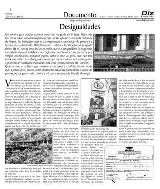 Niterói 
20/09 a 27/09/13 
www.dizjornal.com 
3 
Documento 
dizjornal@gmail.com 
Edição na internet para Hum milhão e 200 mil leitores 
Desigualdades 
Um convite para orações exposto numa faixa na grade da 1ª Igreja Batista de 
Niterói, resultou numa intimação feita pela Fiscalização de Posturas da Prefeitura 
de Niterói. Na intimação exige-se a comprovação da aprovação do projeto e a 
licença para publicidade. Definitivamente, embora a fiscalização esteja agindo 
dentro da lei, suscita uma discussão maior, que é a desigualdade de exigências 
e condutas da municipalidade em relação aos contribuintes. Uns gozam de pri-vilégios 
inexplicáveis, enquanto outros, como o caso da igreja, que não está 
vendendo nada e nem divulgando evento que possa resultar em dúvidas quanto 
a possíveis arrecadações financeiras, está sendo tratada na base da “dura lei”. 
Quais seriam os critérios que norteiam estas ações e condutas fiscais, desde 
que, a olhos vivos, outros fazem verdadeiras badernas publicitárias e ainda são 
protegidos por guardas de trânsito e até com a presença da Guarda Municipal. 
Vejamos um dos casos mais gritantes 
em Niterói, que repetidas vezes de-nunciamos 
e que de nada adiantou. 
”Arrepiando a lei” as placas do supermer-cado 
Guanabara, no Centro, são usadas em 
postes da iluminação pública, nas calçadas 
em forma de cavaletes, com a desculpa de 
estarem norteando os clientes para evi-tar 
engarrafamentos nos dias das famosas 
promoções de venda da empresa. É claro 
que temos um histórico de fatos desagra-dáveis, 
com tumultos e grandes engarrafa-mentos 
com essas promoções, a ponto de 
ocasionar um episódio de fechamento da 
loja pelo então secretário de Segurança do 
município Wolney Trindade, para estancar, 
momentaneamente, o imenso descontrole 
popular que havia. Este fato também cau-sou 
desavenças na administração municipal 
que resultou na saída e troca do secretário 
de Segurança. 
O mais curioso é que após as tais “liqui-dações 
do Guanabara”, as placas permane-cem 
por semanas sem que ninguém fiscali-ze, 
intime ou tome qualquer providência, 
enquanto uma organização empresarial po-derosa 
como o supermercados Guanabara, 
continua usufruindo de uma real e desme-dida 
publicidade. 
A igreja Batista apenas convocou os fies 
para orações em prol da cidade. E ainda 
bem que existem pessoas dispostas a reza-rem 
pela cidade, que está atingindo níveis 
de violência que só a “providência divina” 
será capaz de proteger a população. 
Será que consideraram o pedido de oração 
pela cidade, uma provocação ou afirmação 
de que as coisas vão mal no município. Será 
que estamos falando de marketing de ima-gem 
e uma convocação para orações possa 
ser interpretada como “estado de desespe-ro?” 
Outro dia a nossa reportagem 
assistiu um fiscal tomar os 
folhetos de uma pessoa que 
fazia propaganda de uma car-tomante. 
Pois é... Cartomante 
está sujando a cidade, como 
outros tantos, vendedores e 
compradores de ouro, tatua-dores, 
cursos de preparação 
para exames da OAB, e outros 
tantos. 
Entretanto, desiguais são as 
distribuições de folhetos pu-blicitários 
dos lançamentos 
imobiliários em Icaraí, e outros 
locais da Zona Sul. Essa distribuição é per-mitida 
e licenciada legalmente, desde que 
constem as quantidades e outras exigências 
legais. O que se vê são folhetos sofistica-dos 
e sem qualquer numeração ou controle. 
Qual a que razão? Dar lucros ao mercado 
imobiliário pode? Rezar pega mal? 
Atualmente para se ter a aprovação de um 
projeto de construção civil, seja lá do que 
for, tem que passar primeiro pelo exame da 
secretaria do Meio Ambiente. Se liberado, 
aí é que vai para aprovação da secretaria 
de Urbanismo. Está cer-tíssimo! 
Embora, mais 
oneroso e demorado seja 
o correto. Entretanto, lá 
no Morro da Viração, uma 
casa vai sendo construída 
a despeito da ausência de 
licenças atuais, das avarias 
ambientais, das multas que 
já foram aplicadas e do que 
mais quiser. Qual a razão? 
Que poderes são estes 
que seguem ao “Arrepio 
da Lei”. Paralisada por de-terminação 
da prefeitura, 
esta obra recebeu licenças das secretarias 
de Urbanismo e de Meio Ambiente no ano 
de 2010. O atual vice-prefeito, Axel Grael, 
em 2013 solicitou o processo para analisar 
o licenciamento. Ele declarou que a cons-trução 
não deveria ter sido autorizada no 
local, por se tratar de área de preservação 
ambiental. A prefeitura interditou a obra, 
mas sempre se vê um movimento por lá. 
Depois de pronta vai fazer o quê? 
Em Pendotiba acabou de ser lançado um 
novo Condomínio. Os ambientalistas gritam 
que derrubaram árvores, que afastaram a 
fauna e a flora extinguiu-se. Mas, a publici-dade 
do empreendimento está nas ruas, in-dependente 
de fiscalização, órgãos ambien-tais 
e o simples cumprimento de exigências 
mínimas da Lei. 
Como se pode educar uma juventude que 
assiste a todos esses “descaminhos” como 
se ainda estivéssemos no país do “sabe com 
quem está falando?” 
Desigualdades geram desigualdades maio-res. 
Depois não adianta lamentar... 
Construção no morro da Viração 
 