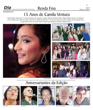 Niterói 
20/09 a 27/09/13 
Edição na internet para Hum milhão e 200 mil leitores 
www.dizjornal.com 
8 
Renda Fina 
15 Anos de Camila Ventura 
Aniversariantes da Edição 
Dea Lucia Lula Basto Thatiana Cunha Mauricio Guimarães Renato Moreth 
Julio Cerino 
Camila Mainier Ventura fez 15 anos numa festa entre parentes e amigos. Filha dos dentistas Paulo e Regina Mainier Ventura, que vibravam 
com os festejos para a filha mais velha. A festa foi no sábado passado, dia 13 na casa de veraneio do casal. A beleza da aniversariante ficou 
a cargo de Katia Leite, que acerta sempre. Imagens gravadas pelo casal Julio e Raquel Cerino. 
Camila Ventura Paulo Ventura dança com a filha 
 