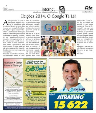 Niterói
20/09 a 27/09/13
www.dizjornal.com
5
InternetJuliana Demier - juliana.demier@gmail.com
Eleições 2014. O Google Tá Lá!
A
nova plataforma foi criada e
utilizada em processos elei-
torais da Alemanha e Índia
e está ativa há mais ou menos duas
semanas para as eleições brasileiras.
Seu objetivo é ajudar os eleitores bra-
sileiros a terem todas as informações
sobre os candidatos à presidência da
república e aos governos estaduais.
O site google.com.br/elections/
concentra informações concisas so-
bre cada um deles e ainda traz no-
tícias, vídeos e outros conteúdos.
Para manter a plataforma o mais
neutra possível, a Google optou por
não apresentar descrições muito ela-
boradas sobre esses personagens da
nossa política.
O usuário faz uma busca no mapa,
que apresenta o número de candi-
datos de cada estado,
de acordo com o cargo
selecionado, e a Goo-
gle promete apresen-
tar tudo sobre o nome
procurado, através de
diversos links.
São mais de 20 mil es-
palhados pelo Brasil,
o que torna a disputa
acirrada e perigosa,
mas o site mostra to-
dos eles de forma sim-
ples e muito intuitiva,
além de colorida, o
que torna a experiência
interessante e agradá-
vel. Ainda apresenta
link para o site Trans-
parência Brasil e tem
fonte no TSE. Tá tudo lá.
No final de semana que
antecede o que muitos
chamam de ‘Festa da De-
mocracia’, mas que vem
sendo cada vez mais difícil
de festejar, o que importa
é pensar, pensar e pensar
bem para conseguir manter
uma decisão firme, isenta,
justa e, principalmente,
consciente no voto.tpho-
ne pro seu filho ou baixe o
app. 
Mentirinha... Não tem mo-
ral... Mas tem um exemplo
do ponto a que chega-
mos...
Até mais!
 