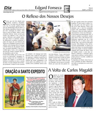 Niterói
20/09 a 27/09/13
www.dizjornal.com
6
Edgard Fonseca
edgard.fonseca22@gmail.com
Edição na internet para Hum milhão e 200 mil leitores
ORAÇÃOASANTO EXPEDITO
Festa 19 de abril. Comemora-se todo dia 19
Se vc. está com algum
, precisa de
, peça a Santo Expedito. Ele é o
Santo dos Negócios que precisam de pronta
solução e cuja invocação nunca é tardia.
Problema Difícil e
aparentemente sem Solução
Ajuda Urgente
ORAÇÃO
Obrigado.
: Meu Santo Expedito da Causas
Justas e Urgentes, socorrei-me nesta hora
de aflição e desespero. Intercedei junto
ao Nosso Senhor Jesus Cristo! Vós que
sois o Santo dos Aflitos, Vós que sois o
Santo das Causas Urgentes, protegei-me,
ajudai-me, Dai-me Força, Coragem e
Serenidade. Atendei o meu pedido: (fazer o
pedido) Ajudai-me a superar estas Horas
Difíceis, protegei-me de todos que possam
me prejudicar; Protegei minha família,
atendei o meu pedido com urgência.
Devolvei-me a Paz a Tranqüilidade
Serei grato pelo resto da minha vida
e levarei seu nome a todos que têm fé.
Rezar 1 Padre Nosso,1 Ave Maria
e Fazer o sinal da cruz.
“para que os pedidos sejam atendidos
é necessário que sejam justos”.
Agradeço a Santo Expedito a Graça Alcançada.Santo Expedito
S
emana que vem tem eleições para
presidente, senadores e deputados.
Jamais vi na minha vida uma disputa
como esta. No passado, ganhava-se elei-
ções por desinformação total do eleitor e a
mais absoluta dependência financeira, para
não dizer sustentação da miséria, como
foram os anos de Sudene, Sudan e outras
artimanhas eleitorais. Jamais serviram para
resolver seus objetivos e tirar o povo da
penúria. Utilizavam como grandes cabres-
tões para amarar os miseráveis votantes.
Se melhorassem os políticos, perderiam o
poder. Os tempos do curral eleitoral pela
miséria foi na atualidade trocado por outros
artifícios, como empregos (leia-se empregar
a família inteira) que são pequenos valores
mas, em grande quantidade. O tipo de es-
cravidão agora é outra, com o populismo
que não quer resolver a questão. Quer tor-
nar dependente cada vez mais.
Criaram Bolsa Família, que em tese é um
recurso de misericórdia e passageiro en-
quanto a solução não vem. Entretanto, as
soluções não chegam e o servilismo dos
bolsistas se transforma em votos e controle
da massa. A via de resolução está na educa-
ção pemanente. Criação de uma economia
O Reflexo dos Nossos Desejos
de resultados e de empregos para todos.
Devemos tratar a saúde da nossa gente e
dar segurança e cidadania se quisermos ter
um país próspero e sereno. Estamos mais
violentos que muitas republiquetas e até
mesmo países com problemas com o nar-
cotráfico como a Colômbia. Somos e esta-
mos mais violentos. É que o mal de perto
acostuma, a morte é cotidiana e a vida ba-
nalizada. O nosso país é viciado em muitas
drogas, inclusive a da vantagem fácil e a
transgressão como mérito. Somos um país
sem educação e isto tem que ser encarado.
Niterói, por acaso está num patamar me-
lhor que a grande maioria dos municípios
brasileiros. O nível escolar é melhor e te-
mos mais gente com nível superior. Este
fato já faz muita diferença. Somos mais
abastados, pois o nível de escolaridade
propicia mais oportunidades econômicas
e financeiras. Somos de melhor padrão de
relacionamento e temos mais informação.
Vi esta semana uma demonstração clara. A
vinda do candidato à presidência, senador
Aécio Neves, lotou a Rua Moreira Cesar.
Poderíamos argumentar que ele é mais
identificado com as classes sociais mais
elevadas. Mas, o que vimos foi muita gente
do povão. Tinha militância, é fato, mas ha-
via muita espontaneidade. As palavras de
ordem eram outras e as conversas paralelas
tinham outro padrão. A vinda do candidato
chegando pela Estação das Barcas como
um cidadão comum, e como deve ser.
Mostrou a diferença e a dimensão. Quem
muito anda de comitivas e carrões pretos é
porque precisa se esconder, candidato do
povo anda de barca.
Se dependesse de Niterói, Aécio Neves já
seria o presidente do Brasil. Infelizmente,
nem todos os municípios tem a sorte de ser
como Niterói.
A Volta de Carlos Magaldi
O
suplente de vereador
Carlos Magaldi (Soli-
dariedade) finalmente
retornou à Câmara Municipal
de Niterói, onde exerceu por
sete legislaturas o mandato
de vereador. Magaldi está as-
sumindo a vaga de Milton Cal
(PP) que se licenciou para as-
sumir a Secretaria Municipal
de Indústria Naval, recente-
mente recriada pelo Prefeito
de Niterói. Tomou posse no
gabinete do presidente da Câ-
mara, Paulo Bagueira e já par-
ticipou da sessão plenária em
seguida.
Com a saída de Milton Cal,
o vereador Luiz Carlos Gallo
(Pros) assume a liderança do
governo na Casa.
Thiago Alves
O cidadão Aécio atravessa de barca
Vereador Carlos Magaldi
 