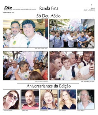 Niterói
20/09 a 27/09/13
www.dizjornal.com
8
Renda Fina
Aniversariantes da Edição
Conceicão Castellar Heggas Zulu Ivone Marcolini Lilian Monteiro Pedro Siqueira
Edição na internet para Hum milhão e 200 mil leitores
Só Deu Aécio
Aécio Neves e Bruno Lessa
Todo Mundo quer uma Selfie
Todo Mundo quer pegar no candidato
As fãs abraçam o candidato
Fotos Julio CerinoUlisses Franceschi
 