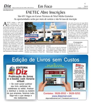 Niterói
27/02 a 12/03/16
www.dizjornal.com
12
Em FocoEdição na internet para Hum milhão e 800 mil leitores
Diz.
Muito mais que um jornal.
O seu melhor veículo de vendas.
Contatos: 3628-0552 • 3628-5252
www.dizjornal.com
dizjornal@hotmail.com | Facebook.com/dizjornal
Edição de Livros sem Custos
Publicação de livros
e e-books com livraria
virtual.
EDITORA
DizDiz
* Se você quiser publicar
seu livro, participar de
coletâneas ou editar, finalizar
e distribuir a revista ou boletim
da sua empresa, faremos tudo:
Diga-nos o que deseja e
nós realizamos.
* Se você quer reclamar
ou apresentar algo
interessante mande o
link do seu vídeo
(até 3 minutos) para
criacao.dizjornal@gmail.com
Acesse nosso site
(dizjornal.com), leia
nossas edições e
assista nossos vídeos.
FAETEC Abre Inscrições
São 691 Vagas em Cursos Técnicos de Nível Médio Gratuitos
As oportunidades serão por meio de sorteio e não há taxa de inscrição
Cronograma
Inscrições: de 26/2 a 4/3
Resultados das inscrições: 7/3
Disponibilização do cartão de confir-
mação da inscrição: 7/3
Sorteio público: 9/3
Resultado final: 12/3
A
FAETEC divulgou o edital para
vagas remanescentes dos cursos
Técnicos de Nível Médio. São 691
oportunidades gratuitas que serão oferta-
das por meio de sorteio. As inscrições fo-
ram abertas na sexta-feira, dia 26, e podem
ser feitas até o dia 4 de março, por meio do
site www.faetec.rj.gov.br ou pela página da
Fundação Bio-Rio, organizadora do proces-
so seletivo. Não há taxa de inscrição.
O interessado deve ler o edital, disponível
nos sites da FAETEC e Fundação Bio-Rio,
antes de fazer a inscrição. As vagas na mo-
dalidade Concomitância Externa são para
estudantes que terminaram o Ensino Fun-
damental e estão matriculados no 2º ano
do Ensino Médio. Possibilita que o aluno
faça um curso Técnico ao mesmo tempo
em que realiza o Ensino Médio. A modali-
dade Subsequente é destinada a candidatos
que terminaram o Ensino Médio e permite
que façam somente o curso Técnico, com
duração de um ano e meio. Também a va-
gas para Concomitância Integrada, para
estudantes que concluíram o Ensino Fun-
damental.
As chances são nas áreas de Construção
Naval, Saneamento, Edificações, Seguran-
ça do Trabalho, Logística, Análises Clínicas,
Administração, Modelagem do Vestuário,
entre outros. Os cursos com vagas abertas
são para unidades localizadas na capital do
Rio de Janeiro e também nas cidades de
Niterói, Saquarema, Duque de Caxias, Três
Rios, Bom Jardim, Petrópolis e Paracambi.
O sorteio das vagas será realizado no dia
9 de março e o resultado final divulgado
em 12 de março. Em caso de dúvidas, o
candidato pode enviar um e-mail parafae-
tec2016@biorio.org.br ou ligar para o nú-
mero 3525-2480, de 9 as 18 horas.
 