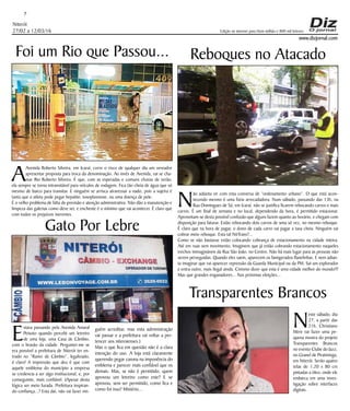 Niterói
27/02 a 12/03/16
www.dizjornal.com
7
Edição na internet para Hum milhão e 800 mil leitores
Foi um Rio que Passou...
A
Avenida Roberto Silveira, em Icaraí, corre o risco de qualquer dia um vereador
apresentar proposta para troca da denominação. Ao invés de Avenida, vai se cha-
mar Rio Roberto Silveira. É que, com as esperadas e comuns chuvas de verão,
ela sempre se torna intransitável para veículos de rodagem. Fica tão cheia de água que só
mesmo de barco para transitar. E ninguém se arrisca atravessar a nado, pois a sujeira é
tanta que o atleta pode pegar hepatite, toxoplasmose, ou uma doença de pele.
É o velho problema de falta de previsão e atenção administrativa. Não dão a manutenção e
limpeza das galerias como deve ser, e enchente é o mínimo que vai acontecer. É claro que
com todos os prejuízos inerentes.
Reboques no Atacado
N
ão adianta vir com esta conversa de “ordenamento urbano”. O que está acon-
tecendo mesmo é uma fúria arrecadadora. Num sábado, passando das 13h, na
Rua Domingues de Sá, em Icaraí, não se justifica ficarem rebocando carros e mais
carros. É um final de semana e no local, dependendo da hora, é permitido estacionar.
Aproveitam-se desta possível confusão que alguns fazem quanto ao horário, e chegam com
disposição para faturar. Estão rebocando dois carros de uma só vez, no mesmo reboque.
É claro que na hora de pagar, o dono de cada carro vai pagar a taxa cheia. Ninguém vai
cobrar meio reboque. Esta tal NitTrans?...
Como se não bastasse estão colocando cobrança de estacionamento na cidade inteira.
Até em ruas sem movimento, Imaginem que já estão cobrando estacionamento naqueles
trechos inimagináveis da Rua São João, no Centro. Não há mais lugar para as pessoas não
serem perseguidas. Quando eles saem, aparecem os famigerados flanelinhas. E nem adian-
ta imaginar que vai aparecer repressão da Guarda Municipal ou da PM. Sai um explorador
e entra outro, mais ilegal ainda. Cinismo dizer que esta é uma cidade melhor do mundo!!!
Mas que grandes enganadores... Nas próximas eleições...
Gato Por Lebre
E
stava passando pela Avenida Amaral
Peixoto quando percebi um letreiro
de uma loja, uma Casa de Câmbio,
com o brasão da cidade. Perguntei-me se
era possível a prefeitura de Niterói ter en-
trado no “Ramo de Câmbio”, legalizado,
é claro! A impressão que deu é que com
aquele emblema do município a empresa
se credencia a ser algo institucional, e, por
conseguinte, mais confiável. (Apesar desta
lógica ser meio furada. Prefeitura inspiran-
do confiança...? Esta daí, não vai fazer nin-
Transparentes Brancos
N
este sábado, dia
27, a partir das
21h, Christiano
Mere vai fazer uma pe-
quena mostra do projeto
Transparentes Brancos
no evento Clube do Jazz,
no Granel de Piratininga,
em Niterói. Serão quatro
telas de 1,20 x 80 cm
pintadas a óleo, onde ele
embarca em uma inves-
tigação sobre interfaces
digitais.
guém acreditar, mas esta administração
vai passar e a prefeitura vai voltar a per-
tencer aos niteroienses.)
Mas o que fica em questão não é a clara
intenção do uso. A loja está claramente
querendo pegar carona na imponência do
emblema e parecer mais confiável que os
demais. Mas, se não é permitido, quem
aprovou um letreiro como este? E se
aprovou, sem ser permitido, como fica e
como foi isso? Mistério...
 