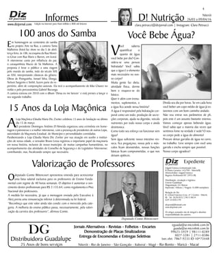 Niterói
26/03 a 09/04/16
www.dizjornal.com
4
Em homenagem ao centenário do samba
no projeto Arte na Rua, a cantora Tania
Malheiros (foto) faz show no dia 5 de abril,
terça-feira, às 18h, na esquina da Rua Morei-
ra César com Rua Mariz e Barros, em Icaraí.
A niteroiense canta por influência do pai,
o cavaquinhista Mucio de Sá Malheiros. A
proposta é levar o público a uma viagem
pelo mundo do samba, indo do século XIX
ao XXI, interpretando clássicos do gênero.
Obras de Pixinguinha, Ismael Silva, Donga,
Nelson Sargento e Sinhô, fazem parte do re-
pertório, além de composições autorais. Ela terá o acompanhamento de Kiko Chavez no
violão e pelo percussionista Gabriel Buzunga.
A cantora estreou em 2010 com o álbum ‘Deixa eu me benzer’ e está prestes a lançar o
seu segundo trabalho.
Informes
Expediente
Edgard Fonseca Comunicação Ltda.
R Otavio Carneiro 143/704 - Niterói/RJ.
Diretor/Editor: Edgard Fonseca
Registro Profíssional MT 29931/RJ
Distribuição, circulação e logística:
Ernesto Guadelupe
Diagramação: Eri Alencar
Impressão: Tribuna | Tiragem 16.000 exemplares
Redação do Diz
R. Cônsul Francisco Cruz, nº 3 Centro - Niterói,
RJ - Tel: 3628-0552 |9613-8634
CEP 24.020-270
dizjornal@hotmail.com
www.dizjornal.com
Os artigos assinados são de integral e absoluta
responsabilidade dos autores.
D! Nutrição
clara.petrucci@dizjornal.com | Instagram: Clara PetrucciEdição na internet para Hum milhão e 800 mil leitores
Distribuidora Guadalupe
25 Anos de bons serviços
Jornais Alternativos - Revistas - Folhetos - Encartes
Demonstração de Placas Sinalizadoras
Entrega de Encomendas e Entregas Seletivas
Niterói - Rio de Janeiro - São Gonçalo - Itaboraí - Magé - Rio Bonito - Maricá - Macaé
eguada@ar.microlink.com.br
guada@ar.microlink.com.br
99625-5929 | 98111-0289
3027-3281 | 2711-0386
(sec.elet. 7867-9235 ID 10*73448
DG
Você Bebe Água?
V
ocê saberia
quantificar o
quanto de água
você bebe por dia? Con-
sidera-se uma pessoa
hidratada? Você sabia
que a água é o elemento
mais necessário no nos-
so corpo?
Muita gente faz dieta,
atividade física, dorme
bem e esquece-se do
básico.
Quer ir além com treina-
mentos, suplementos, e
a água fica aonde nessa história?
A água é responsável pela hidratação cor-
poral como um todo; produção de secre-
ções corporais, ajuda na digestão, veicula
nutrientes por todo nosso corpo e ainda
desintoxica.
Como todo seu esforço vai funcionar sem
água?
Sem água suficiente nosso intestino res-
seca, fica preguiçoso, nossa pele e mús-
culos ficam desnutridos, nossas funções
básicas ficam comprometidas, o que nos
deixam apáticos.
Divida seu dia por horas. Se em cada hora
você beber um copo médio de água já es-
taremos com um bom caminho andado.
Não vou entrar nos parâmetros de ph,
pois este é um assunto bastante extenso.
Vamos começar apenas bebendo água.
Você sabia que a maioria das vezes que
sentimos fome na verdade é sede? O nos-
so corpo pede a água do alimento!
Procure deixar garrafas de água no carro,
no trabalho. Leve sempre com você uma
garrafa e encha sempre que possível.
Nosso corpo agradece!
100 anos do Samba
Valorização de Professores
Odeputado Comte Bittencourt apresentou emenda para acrescentar
uma faixa salarial exclusiva para os professores de Ensino Funda-
mental com regime de 40 horas semanais. O objetivo é aumentar o ven-
cimento destes profissionais para R$ 2.135,64, como regulamenta o Piso
Nacional dos professores.
A medida foi necessária, já que a mensagem enviada pelo Executivo à
Alerj previa uma remuneração inferior à determinada na lei federal.
“Reconheço que este valor ainda não condiz com o merecido pela cate-
goria. A melhoria do ensino público passa, necessariamente, pela valori-
zação da carreira dos professores”, afirmou Comte.
15 Anos da Loja Maçônica
A
Loja Maçônica Cláudia Maria Diz Zveiter celebrou 15 anos de fundação no último
dia 15 de março.
O presidente Domingos Antônio D’Almeida organizou uma cerimônia em home-
nagem à patronesse e a mulher niteroiense, com a presença de presidentes de outras Lojas,
autoridades da Maçonaria Estadual, do Município e personalidades convidadas.
Parabenizando a Loja Cláudia Maria Diz Zveiter por sua atuação em auxílio a institui-
ções de nossa cidade, o vereador Bruno Lessa registrou o importante papel da maçonaria
em nossa história, inclusive de nosso município, de muitas campanhas humanitárias, no
acompanhamento das atividades do Conselho de Segurança e do Legislativo Niteroiense;
contribuindo, mas, fiscalizando sempre que necessário.
Deputado Comte Bittencourt
 