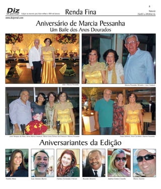 Niterói
26/03 a 09/04/16
www.dizjornal.com
8
Renda Fina
Aniversariantes da Edição
Natália Mota Luiz Antonio Barros Fátima Fernandes Christo Ricardo Teixeira Andrea Gomes Canella Marco Aurelio
Edição na internet para Hum milhão e 800 mil leitores
Aniversário de Marcia Pessanha
Um Baile dos Anos Dourados
Aldo e Marcia Pessanha Marcia Pessanha, Mirtedis e Assis Venâncio
Artur Marques da Mata, Silvia Márcia Venâncio, Maria Luiza Petrucci da Fonseca e Marcia Pessanha Paulo Roberto, Dora Cecchetti e Marcia Passanha
 