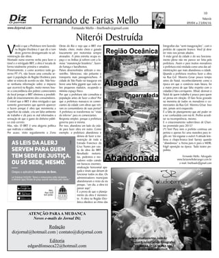 Niterói
09/04 a 23/04/16
www.dizjornal.com
10
Fernando Mello - fmelloadv@gmail.com
Fernando de Farias Mello
ATENÇÃO PARAA MUDANÇA
Novos e-mails do Jornal Diz
Redação
dizjornal@hotmail.com | contato@dizjornal.com
Editoria
edgardfonseca22@hotmail.com
Fernando Mello, Advogado
www.fariasmelloberanger.com.br
e-mail: fmelloadv@gmail.com
Niterói Destruída
V
endo o que a Prefeitura vem fazendo
na Região Oceânica é que dá o tom
deste governo desorganizado na ad-
ministração das obras.
Montado numa enorme verba para fazer o
túnel e o retrógado BRT, a obra é tocada de
forma totalmente primária e amadora.
Primeiramente, e como acontece todo go-
verno PT (*), não houve uma consulta se-
quer à população da Região Oceânica para
saber se estava de acordo ou não. Não hou-
ve nenhuma informação sobre o impacto
que ocorrerá na Região, muito menos hou-
ve a concordância dos pobres comerciantes
do local porque o BRT eliminou a possibili-
dade de estacionamento dos consumidores.
É visível que o BRT é obra retrógada e que
somente governantes que querem aparecer
o fazem porque é obra que movimenta a
superfície da cidade, cria um falso ambiente
de trabalho e dá para os mal informados a
sensação de que o gasto do dinheiro públi-
co está correto.
Mas, não. O BRT é uma alegoria política
que maltrata o cidadão.
Por acaso, visito seguidamente a Zona
Oeste do Rio e vejo que o BRT vive
lotado, cheio, muito cheio e guiado
loucamente por motoristas sempre
atrasados. A pista estreita ocupa es-
paço e os ônibus já sofrem com a fa-
mosa “manutenção brasileira”, fazen-
do fumaça e barulhentos.
Países desenvolvidos utilizam o mo-
notrilho. Silencioso, não poluente e
transporta mais passageiros/hora. A
cidade de São Paulo vai inaugurar em
breve uma linha gigante que roda so-
bre pequenos viadutos, ocupando o
mínimo espaço físico.
Por que a prefeitura não consultou a
população antes de fazer a obra? Por
que a prefeitura massacra os comer-
ciantes da cidade com obras que reti-
ram os consumidores de suas portas?
A prefeitura se transformou na “visão
do inferno” para os comerciantes.
Resposta simples: porque a prefeitura
governa para si mesma.
Por isso, abandona um lado da cida-
de para fazer obra em outro. Como
exemplo, a prefeitura abandonou e
deixou de fazer a ma-
nutenção de toda a
Estrada Francisco da
Cruz Nunes por cau-
sa da obra do BRT.
Resultado: motoris-
tas, pedestres e mo-
radores estão caindo
em buracos enormes,
sinalização horizontal apa-
gada e sinais que deixam de
funcionar todos os dias. Os
administradores municipais
abandonaram o resto da via
porque, “um dia, a obra irá
passar aqui”.
É a prova de que o planeja-
mento da obra é inexisten-
te. A obra na Região Oce-
ânica obedece ao ritmo das
fotografias das “semi-inaugurações”, com o
prefeito de capacete branco. Você já deve
ter visto nos jornais aliados.
A visão geral da cidade e do seu funciona-
mento pleno não me parece ser feita pela
prefeitura. Assim e para muitos moradores
a prefeitura está rotulada como uma das ad-
ministrações que mais abandonou a cidade.
Quando a prefeitura resolveu fazer a obra
na Rua Cel. Moreira Cesar pouco tempo
antes do Natal, reconhecidamente como a
época em que o comércio mais fatura, foi
a maior prova de que falta respeito com o
cidadão é fato corriqueiro. Afinal, destruir o
Natal de quem trabalha é pouco para quem
só pensa em eleição. O fato ficou gravado
na memória de todos os moradores e co-
merciantes da Rua Cel. Moreira César. Isso
sim, jamais será esquecido.
É a falta de planejamento que até poder vir
a ser confundida com má-fé. Prefiro acredi-
tar na incompetência, mesmo.
E o estacionamento subterrâneo de Chari-
tas prometido para 2015?
(*) Sim! Para mim o prefeito continua um
petista e apenas fez uma manobra para in-
glês ver. Vai enganar o outro! A atitude lem-
brou o chapa-branca José Sarney quando
“abandonou” a Arena para ir para o MDB,
frágil oposição na época. Tudo teatro po-
pulista.
Alerj.
Aqui você
tem poder.
Baixe na
Chegou o aplicativo Carteirada do Bem.
As leis daAlerj
servem para quem
tem sede de justiça.
Ou só sede, mesmo.
Lei Estadual 2424/95: “Bares e restaurantes estão obrigados
a oferecer água ﬁltrada de graça quando solicitada pelo cliente.”
Alagada
Engarrafada
Abandonada
Região Oceânica
 