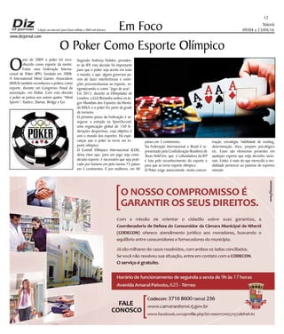Niterói
09/04 a 23/04/16
www.dizjornal.com
Em Foco
12
Edição na internet para Hum milhão e 800 mil leitores
O Poker Como Esporte Olímpico
O
ano de 2009 o poker foi reco-
nhecido como esporte da mente.
Existe uma Federação Interna-
cional de Poker (IPF), fundada em 2008.
A International Mind Games Association
(IMSA) também reconheceu a prática como
esporte, durante um Congresso Anual da
associação, em Dubai. Com esta decisão
o poker se juntou aos outros quatro “Mind
Sports”: Xadrez, Damas, Bridge e Go.
Segundo Anthony Holden, presiden-
te da IFP, esta decisão foi importante
para que o poker seja aceito em todo
o mundo, e que, alguns governos pa-
rem de fazer interferências e restri-
ções preconceituosas ao esporte, es-
tigmatizando-o como “jogo de azar”.
Em 2012, durante as Olimpíadas de
Londres, a Grã-Bretanha sediou os Jo-
gos Mundiais dos Esportes da Mente,
da IMSA, e o poker fez parte da grade
de torneios.
O próximo passo da Federação é as-
segurar a entrada na SportAccord,
uma organização global de 150 fe-
derações desportivas, cujo objetivo é
unir o mundo dos esportes. Há espe-
ranças que o poker se torne um es-
porte olímpico.
O Comitê Olímpico Internacional (COI),
deixa claro que, para um jogo seja consi-
derado esporte, é necessário que seja prati-
cado por homens em pelo menos 75 países
em 5 continentes. E por mulheres, em 40
países em 3 continentes.
Na Federação Internacional o Brasil é re-
presentado pela Confederação Brasileira de
Texas Hold’em, que é cofundadora da IFP
e luta pelo reconhecimento do esporte e
para que se torne esporte olímpico.
O Poker exige autocontrole, muita concen-
tração, estratégia, habilidade de reading,
determinação, ética, preparo psicológico
etc. Esses são elementos presentes em
qualquer esporte que exija decisões racio-
nais. Então, é mais do que merecido a mo-
dalidade pertencer ao patamar de esportes
mentais
 