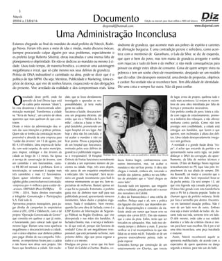 Niterói
09/04 a 23/04/16
www.dizjornal.com
3
Documento
dizjornal@hotmail.com
Edição na internet para Hum milhão e 800 mil leitores
Uma Administração Inconclusa
Estamos chegando ao final do mandato do atual prefeito de Niterói, Rodri-
go Neves. Foram três anos e meio de idas e vindas, muito discurso inócuo,
(sempre procurando culpar alguém por seus problemas, especialmente o
ex-prefeito Jorge Roberto Silveira), obras inacabadas e uma imensa falta de
planejamento e objetividade. Ele não se dedicou ao mandato ou mesmo à ci-
dade. Usou todo tempo, de maneira frenética, a construir uma autoimagem
megalômana e irreal, que só cabe mesmo nos seus delírios de grandeza.
Petista de DNA indissolúvel e carimbado na alma, pode-se dizer que é o
político do tipo MPM. Ou seja: Mentiras, Publicidade e Marketing. Uma es-
pécie de doença, que vive de sonhos futuros, esquecendo-se das obrigações
do presente. Vive arredado da realidade e dos compromissos reais. Uma
O
resultado deste perfil, onde foi
aprendiz de José Dirceu (que está
na cadeia pelos mesmos “ideais”),
foi esta desastrosa e desencontrada admi-
nistração municipal. Transformou a cidade
na “Terra do Nunca”, um carteiro de obras
aparentes que mais quebram do que cons-
troem.
Desde o início da administração deu si-
nais das suas intenções e práticas petistas.
Quem não se lembra da contratação incom-
preensível e absurda de uma empresa para
“cuidar das árvores” em 13 de agosto, por
R$ 4,169 milhões. Uma empresa de facha-
da, com sede suspeita, de outro município,
para mapear, catalogar e das árvores da
cidade ao longo de 12 meses. Na época
o serviço de conservação de árvores, com
um caminhão e seis funcionários, custa-
va R$ 80 mil mensais à prefeitura. Com a
terceirização, se somariam à equipe mais
três caminhões e mais 12 funcionários.
Quem quiser relembrar acesse: http://
oglobo.globo.com/rio/bairros/contratada-
-empresa-por-4-milhoes-para-cuidar-de-
-arvores-10076601#ixzz45FlBjSvu ©
1996 - 2016. Todos direitos reservados
a Infoglobo Comunicação e Participações
S.A. Está tudo lá.
Apresentou projetos inexequíveis, para pa-
gar dívidas de campanhas às empreiteiras
como a UTC, OAS e Odebrecht, com o tal
projeto “Operação Consorciada do Centro”
que consistia em quebrar o que já existe,
e funcionando, para colocar tudo igual no
mesmo lugar. Dariam uma nova aparência
megalômana e descaracterizando a cidade,
com o único objetivo: usar dinheiro público
para pagar dívidas de sua campanha. Feliz-
mente, os empreiteiros foram para a cadeia
e não houve nem obras nem projeto. Um
fiasco que beneficiou a cidade. Um escân-
dalo, que se fosse devidamente
investigado e apuradas as res-
ponsabilidades, já teria muita
gente na cadeia.
Sucateou a Saúde, descaracteri-
zou um programa eficiente, até
então, que era o “Médico de Fa-
mília”, colocou a baixo o Hos-
pital Getulinho, prometendo um
super hospital em seu lugar. Até
hoje a obra não foi concluída, e
vai acabar o mandato e não vai
ficar pronta. Privou a população
de um hospital que funcionava,
motivado pelos seus delírios de
grandeza e publicidade engano-
sa e irresponsável. O Hospital
Orêncio de Freitas funcionava normalmente
e atendia a um expressivo número de pa-
cientes na cidade. Hoje, três anos depois,
não passa de um esqueleto empobrecido
e infectado. Um “ex-hospital”. Será neces-
sário um grande investimento para fazê-lo
retornar minimamente ao que era. Sem ex-
pectativas de melhorias. Bastará apenas ser
o que foi no passado. Entretanto, o prefeito
gasta rios de dinheiro num staff para sua
publicidade pessoal, apresentando números
inexistentes, falsos dados e projetos enga-
nosos. Nada é verdadeiro. Nem mesmo,
quando faz uma obra de fachada, como é o
CISP (Centro de Informações de Seguran-
ça Pública) na Região Oceânica, que vive
desesperada e nas mãos dos bandidos. A
fachada é bonita, mas, o serviço é ineficien-
te. Já que está ali, porque não funciona de
verdade? Coisa de um megalômano irres-
ponsável, que está pensando na frente, num
próximo delírio, algo que possa enganar a
todos e a si mesmo.
Divulgou em prosa e verso que iria fazer
o Túnel do Cafubá a Charitas. Bradou, co-
locou festiva bugre, confraternizou com
outros interesseiros, mas, vai acabar o
mandato e não vai ficar pronta. A obra não
chegou à metade, embora ele, torcendo o
sentido das palavras, publica no seu folhe-
tim de atividades que o “túnel chegou ao
outro lado”.
Esconde tudo em tapumes, que ninguém
saiba a realidade, prejudicando até o acesso
dos moradores do Cafubá.
A obra da Transoceânica é uma colcha de
retalhos. Pedaço aqui e ali, sem a prática
das ligações das partes, que dependem ain-
da de desapropriações e conexões da via.
Existe ainda um rumor que houve erro na
compra dos carros (VLT). Eles são maiores
que a caixa da pista. Enfim, terão que ser
trocados ou adequados. Mas, tudo isso de-
manda tempo e dinheiro a mais. É preciso
verificar se é só incompetência (o que não
falta) ou se existe má fé. Tratando-se de um
governo essencialmente petista, tudo se
pode esperar.
Concedeu licença par construção de um
estacionamento em Charitas, que trocou
de lugar, errou de projeto, quebrou tudo e
nada mais aconteceu. Lá restam os escom-
bros de uma obra interditada por falta de
licenças e protocolos necessários.
Este prefeito zomba do povo, loteia a cida-
de com vagas de estacionamento, promo-
ve a indústria dos reboques, e não oferece
nenhuma contra partida. Como não tem
prestígio nem credibilidade, a cidade está
entregue aos bandidos, que fazem o que
querem, sem incômodos à altura dos deli-
tos. Uma cidade desesperadamente insegu-
ra e sem gerência.
A novidade e a grande ilusão desta “tru-
pe”, é achar que trocando de partido e se
apresentando numa outra sigla, vai poder
disfarçar o DNA da corrupção, do apare-
lhamento, da falta de méritos técnicos e
morais. O fato de Rodrigo Neves ingressar
(estranhamente) no PV, (que luta pelo Im-
peachment da sua aliada de sempre, Dil-
ma Rousseff), vai mudar o conceito que o
eleitor tem dele. Será impossível livrar-se
da pecha petista. Ela será sempre 13, até
que esta legenda seja cassada pela justiça.
O único fato gerado com esta transferência
para o PV foi a chacota popular. Todos os
chamam agora de prefeito melancia. Verde
por fora e vermelho por dentro. Encontra-
-se em lastimável situação política. Não é
nem de um lado nem de outro. Embora
essa seja a maior verdade de todas: ele, du-
rante toda sua vida, somente teve um lado.
O dele mesmo, onde cabe a sua vaidade
doentia e a falta de critérios éticos e mo-
rais para fazer suas escolhas. Ele é por si só
uma obra inconclusa, uma peça inacabada
e mutante.
Assim, Niterói reconhecerá aquele se
apresenta multifacetado, de acordo com a
expectativa de quem questiona ou dança
segundo a música, para não sair do baile.
síndrome de grandeza, que acomete mais aos pobres de espírito e carentes
de afirmação burguesa. É uma contradição perene e sofredora, como acon-
tece com o mentiroso de Garanhuns, o Lula da Silva: se diz de esquerda,
que quer o bem do povo, mas tem mania de grandeza arrogante e sonha
com riquezas e tudo do bom e do melhor; e não mede consequências para
possuir ou atingir estes ideais de consumo. Coisa de quem sempre viveu na
pobreza e tem um sonho cheio de ressentimento, desejando ser um modelo
que diz odiar. Um desespero existencial, uma divisão de propostas, objetivos
e caráter. Na verdade não se reconhece bem. Tem dificuldade de identidade.
Diz uma coisa e sempre faz outra. Não dá para confiar.
Rodrigo Neves, ainda jovem, com seu padrinho e mentor José Dirceu
 