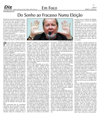 Niterói
09/07 a 23/07/16
www.dizjornal.com
Em Foco
12
Edição na internet para Hum milhão e 800 mil leitores
Do Sonho ao Fracasso Numa Eleição
O Brasil tem uma prática eleitoral historica-
mente cheia de vícios, carregada por caldos
de cultura dos mais diversos, e conside-
rando a dimensão continental da nação, a
soma e troca destas práticas, transformam
um mandato político em meio de vida, es-
perança de transformações pessoais e sede
de poder. Aí, reside o principal problema: a
prática do poder desmedido e a expectativa
de enriquecimento fácil.
Durante toda vida brasileira, herança dos
colonizadores lusitanos, a corrupção, trá-
fico de influência, as associações golpistas,
a traição e até mesmo a violência estiveram
Por estas razões, resolvemos perguntar
a alguns especialistas em política quais
são os riscos, procedimentos e des-
fechos, tanto para o fracasso, como para o
sucesso. Por razões profissionais, todos pe-
diram que omitissem suas identidades, como
medida de segurança para suas atuações na
área em que trabalham.
O primeiro deles traçou o perfil necessário
para uma candidatura, considerando atributos
pessoais e recursos mínimos. Ele disse: “um
candidato difere um do outro considerando o
município da disputa, região brasileira, nível
de escolaridade da população e do candidato
e situação econômica. Não se pode comparar
um candidato a vereador ou a prefeito de uma
cidade de 15 mil habitantes no interior da Pa-
raíba, com um município de um milhão de
habitantes do Grande Rio. As requisições de
combate eleitoral são muitos diferentes. Num
município de 15 mi habitantes, em qualquer
cultura, todo mundo sabe tudo de todo mun-
do. Não adianta esconder que vai aparecer.
Entretanto num município de um milhão de
habitantes, e vamos tomar, por exemplo, São
Gonçalo, que tem além de tudo uma área ge-
ografica extensa e com muita gente espalhada
por todo município. Estas características fa-
zem variar o poder de observação e decisão
dos eleitores, ainda que do mesmo município.
As pesquisas funcionam para avaliação de
perfis de nível de escolaridade, avaliar qual o
tipo de comunicação é mais adequada a cada
comunidade. Mas, pesquisas de intenção de
votos em lugares assim, devem ser vistas com
muita reserva quanto aos seus resultados.
Quanto menos escolarizada for a população
pesquisada mais incorreções nas informações
irão acontecer. Eles respondem com timidez,
desconfiança, nunca querem se comprometer
e respondem seguindo a maioria. Não signi-
fica que vão realmente votar naquele candi-
dato.”
Outro entrevistado falou de comunidades
mais pobres que veem na eleição uma opor-
tunidade de auferir benefícios e comumen-
te vende o voto, muitas vezes o único voto
para vários candidatos. Existem também os
chamados “líderes de comunidade” que se
propõem a “gerenciar” os votos de grandes
grupos e são remunerados antecipadamen-
te (muitos durante um ano) garantindo ao
candidato um número específico de votos.
Na grande maioria, salvo quando é ordem
de chefes de facção criminosa ou traficantes
violentos, estes votos não vão aparecer no
número acertado. Tanto é que os políticos
experientes fazem cálculos reduzidos destas
expectativas, pois estão acostumados a serem
“traídos”. O voto vendido é sempre duvidoso
e legalmente é crime. Tanto, aliciar, comprar
ou vender. “Mas, diante de inúmeras dificul-
dades esta prática campeia no Brasil desde
que virou República.”
Disse um velho especialista que já partici-
pou de muitas eleições: “Quando comecei
a trabalhar com política a presença de “mar-
queteiros” nem era registrada. Existiam os
experientes e analistas da política que davam
o tom dos discursos, na forma do candidato
se comportar, no que vestir adequadamente
e na preparação antecipada dos locais onde
o candidato iria passar ou estar. Depois do
Duda Mendonça, que acabou envolvido no
escândalo do Mensalão, é que apareceram
vários com esta nomenclatura. Alguns de ta-
lento como o Nizan Guanaes, vindo do mes-
mo ramo do Duda Mendonça. Mas, também
apareceram muitos oportunistas e porque não
dizer, alguns picaretas. O mercado para se
proteger destes falsários passou a existir for-
mação e títulos, o que não significa que um
professor de Marketing de uma faculdade seja
o ideal para conduzir um processo tão sutil,
como uma eleição. Quando envolve muito di-
nheiro, como era o caso de Duda Mendonça,
ele tinha equipe que se antecipava a chegada
dele ao local e fazia um minucioso estudo do
país, estado ou cidade. Aí, com muito dinhei-
ro, bons profissionais de pesquisas, sociólo-
gos, publicitários talentosos, chegaram à vitó-
ria baseados na técnica regiamente bem paga.
Fica neste aspecto a falsa imagem que qual-
quer marqueteiro com titulações de professor
desta ou daquela faculdade vai chegar e acer-
tar, pois se supõe que ele saiba tudo. Ledo
engano e falta de lealdade do marqueteiro que
quer faturar e não confessa as suas deficiên-
cias. Depois... Perdem a eleição e desculpas
“criativas” aparecerão. O marqueteiro virou
um mito e meio de perda de grandes quantias
de candidatos ávidos de suporte e vão mesmo
perder tudo. Inclusive a eleição, cometendo
erros “técnicos”, mas, justificados pela titula-
ção do marqueteiro, que naturalmente sabe se
vender muito bem!
Outro marqueteiro e jornalista concorda que
marketing político, existe em diversos níveis,
mas, a fama e a picaretagem, tentam igualar
tudo e cada um valoriza demasiadamente os
honorários retirando do candidato iludido,
recursos essenciais para tocar uma campanha
que poderia ter sucesso, mas morre por falta
de recursos financeiros mal empregados.
Outra figura muito comum, que se assemelha
aos marqueteiros são os treinadores de can-
didatos. Uma espécie de coach político, que
“tenta” ensinar comportamentos e estimular
os candidatos. A função principal dele não é
fazer um vereador ganhar a eleição, mas me-
lhorar o seu desempenho no que diz respeito
a angariar votos para o partido e para o candi-
dato majoritário. É comum vermos estes “trei-
nadores” pegarem livros de autoajuda, muito
comum nos anos 70, retirarem dali citações e
palavras de ordem, além de exemplos de po-
bres que enriqueceram e outras bobagens, e
eles mascararem as falas com arremedos da
ciência da Neuroliguística. Pura enganação
para tomar dinheiro de políticos crédulos e
esperançosos de um milagre.
Eleição é coisa para profissionais, mas é es-
sencial ter o perfil; saber falar carismaticamen-
te, ter o poder de convencimento e conteúdo
intelectual que sustente a fala. Pode ser um
homem simples, de linguagem simples, mas
falando adequadamente para pessoas simples.
Vejamos a realidade de Niterói, que sem-
pre tem mais de mil candidatos a vereador,
e quase sempre dois ou três candidatos com
chance na disputa pela prefeitura. Este ano,
que é atípico pelo aperto legal, que faz o di-
nheiro ser escasso, as dificuldades serão ainda
maiores. As empresas, legalmente não podem
contribuir, e as pessoas físicas por mais que
queiram, o valor das contribuições são escas-
sas.
Tem candidato a vereador inexperiente que
na sua ilusão de condição social, imagina que
todos os amigos que tem (ele se sente muito
popular) vão votar nele. Em primeiro lugar,
não funciona assim. O fato de todos gostarem
muito de uma pessoa porque ela é simpáti-
ca, conta boas piadas, é gentil com todos e
não tem inimigos, que os amigos eleitores vão
aprová-lo como seu representante na Câma-
ra. A questão é que a maioria das pessoas,
para não haver mal estar e comprometimento,
quanto lhe é pedido o voto, diz que sim, mas
no seu pensamento oculto diz: Jamais! Quan-
do não pensa: Idiota! O que ele pensa que é?
A humanidade é cruel e o eleitor muito mais.
Temos no momento a oportunidade inédita de
mudar o Brasil, de acabar com esta corrupção
entranhada e eleger quem tem mandato e não
foi envolvido nesta pauta e trabalhou no seu
mandato, ou arriscar em novos candidatos, na
esperança desta mudança.
Mas, neste momento, infelizmente o maior
candidato desta eleição é o voto branco e
nulo. E que é um grande erro! Irá beneficiar
a quem tem mandato e por manobras outras,
inclusive corruptas, vai ter a vantagem sobre
quem não tem recursos ou não possui man-
dato.
Temos 21 cadeiras na Câmara de Vereadores
de Niterói. São mais de mil candidatos. Al-
guns, com o vereador Paulo Eduardo Gomes,
campeão de votos, tem reeleição e militân-
cia garantida. Temos vereadores de expres-
são popular e de votos, como o presidente
Paulo Bagueira, Renatinho, Renato Carielo,
Bruno Lessa, Beto da Pipa, Gallo e Leonardo
Giordano. Só aí temos mais de um terço da
Câmara com reeleição provável. Ainda outros
com base eleitoral forte como Cal, Betinho,
Andrigo de Carvalho e Rodrigo Farah e Hen-
rique Vieira. São mais cinco com reeleições
previstas. Só nesta conta temos 13 cadeiras
ocupadas. Além dos vereadores que têm
mandato, que é uma vantagem, restam oito
lugares para mais de mil concorrentes. Defi-
nitivamente, não vai ser fácil. Além dos votos
desperdiçados em branco e anulados. Que
todos pensem muito bem. eeitores e candi-
datos. E que o sonho não se torne pesadelo.
presentes como um caldeirão de maldades,
combustível para o exercício da disputada
vida pública.
Apesar de todos estes avisos, a política
sempre exerceu um fascínio irresistível para
muita gente que como um viciado em jogos
de azar, perdem tudo. Até a autoestima.
Conhecemos casos de pessoas com razo-
ável condição profissional e financeira, que
ingressaram na política, como que entra
num cassino, jogou tudo, perdeu dinheiro,
família, dignidade e bom senso. Alguns ja-
mais se recuperaram, e existem casos até
de suicídios.
O marqueteiro Duda Mendonça
 