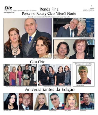 Niterói
09/07 a 23/07/16
www.dizjornal.com
8
Renda Fina
Aniversariantes da Edição
Ana Lucia Latgé Jorge Chafin Karla Simões Marival Gomes Daisy Miguel João Muylart
Edição na internet para Hum milhão e 800 mil leitores
Posse no Rotary Club Niterói Norte
Destaque para o Jornalista
Vinicius Martins
Guia Chic
Paula Murray, Marilda Ormy, Rosangela Oliveira, Babi Xavier, Carla Tozo Sonia Adradelima, Silvia Paludo, Lylian Oberlaender e Helô Assad
Elvia e Aristeu Pessanha e Lecyr Lobo
Lecyr Lobo e Riva Costa
Comte Bittencourt e Helô Abreu
Posse da nova presidente do Niterói Norte a assistente social Lecyr Lobo.
 