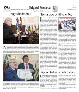 Niterói
13/08 a 27/08/16
www.dizjornal.com
6
Edgard Fonseca
edgardfonseca22@hotmail.com
Edição na internet para Hum milhão e 800 mil leitores
Agradecimento
N
o dia 1º passado tomei posse na Academia Niteroiense de Letras, e na mesma so-
lenidade recebi o Título de Cidadão Niteroiense. Quero agradecer a todos acadê-
micos que me acolheram com tanto carinho e especialmente ao acadêmico e meu
amigo Paulo Roberto Cecchetti. Este foi meu paraninfo e fez a minha apresentação com
tamanha generosidade que eu quase não me reconheço. Conferiu-me méritos e qualidades
que não mereço. Mas, era festa, e está valendo. Agradeço tudo, de coração.
Também agradeço a deferência do vereador Bruno Lessa pelo Título de Cidadão Niteroien-
se. Foi importante fazer esta transição e incorporação. Agora sou um baiano-niteroiense.
Já havia “incorporado” este espírito já faz muitos anos, mas agora é a vera! Todo mundo
viu e não dá mais para disfarçar. Incorporei definitivamente na qualidade de niteroiense
imortal. É mole? Ou quer mais?...
Toma que o Filho é Teu...
J
á repararam que depois da invenção
dos e-mails as operadoras de telefone
(principalmente) têm usado o artifício
de trocar o envio de contas impressas pelo
correio, por envios online? O pretexto é
“agilizar”, dar mais “precisão na entrega”,
e se referem ao expediente como “método
moderno e eficiente”.
Poderia ser... Se não fossem estas contas
irem parar direto no Lixo ou na Caixa de
Spam. É que as operadoras de internet,
principalmente a Google, têm um sistema
de identificação de envio de e-mails em
massa, e passa a desviar estes envios para a
Caixa de Spam; pois como são milhares de
contas, a classificação do sistema não erra.
Não há seletividade nem leitura da mensa-
gem. O que se verifica é a quantidade como
meio de identificação. Com isso, a confusão
se estabelece. As contas não aparecem, os
clientes não pagam e o circulo vicioso se
forma.
As operadoras de telefonia, principalmente
a VIVO (que a pouco comprou a GVT e in-
corporou milhões de linhas), partem para o
ataque através de serviços de cobrança ter-
ceirizados. E estes serviços, como gaviões
no galinheiro, atropelam e são deselegan-
tes. Ligam desde muito cedo, acordando a
clientela e perseguem em horários diversos,
variando os cobradores, entre mulheres e
homens. Não importa se você já pagou ou
não. Eles, ou não registram que o cliente
em questão já foi contatado, ou faz parte
de um sistema cruel de infernizar a vida das
pessoas, como uma espécie de chantagem
mental para que o indivíduo acuado pague
rapidamente a conta; assim livrando-se dos
opressores. São uns verdadeiros abutres te-
lefônicos.
Para a operadora de telefonia é uma imensa
economia de impressão de contas e servi-
ço de correios. Mantêm maior controle dos
recebimentos com este sistema infernal de
cobrança, que chegam cheios de autorida-
de, exigindo que a pessoa se identifique e
confirme os dados que eles desejam, e ain-
da em tom de ameaça dizem: esta conversa
está sendo gravada! É só uma técnica de
intimidação... Eles não têm qualquer autori-
dade e devem ser colocados em seu devido
lugar.
Sugiro uma técnica que estamos usando
com muito sucesso. Quando pedirem os
dados, inverta o papel. Eles é quem devem
se identificar. Afinal, qual é a garantia que
temos num telefonema que não seja um
presidiário falando de dentro de Bangu1?
E se for um estelionatário querendo sa-
ber o nome completo, CPF, nome da mãe,
etc? Quando disserem que estão gravan-
do, diga: nós também estamos gravando! E
peça que eles ditem os seus dados para que
você confirme ou não. Afinal, se eles sabem
tudo sobre nós, qual razão teriam para que
nós fizéssemos declarações de dados em
confiança, a alguém que não conhecemos,
através de uma linha telefônica? Vamos nos
proteger e dar duro nessa gente grossa, au-
toritária, arrogante e pretenciosa. Afinal, os
clientes somos nós, e temos sempre razão!
Aposentados: a Bola da Vez
Os aposentados e inativos deveriam ser
os mais protegidos e privilegiados.
Entretanto, sempre levam a pior. Como têm
menor poder de reação, mobilidade e es-
tão fora dos meios de produção, não são
levados em conta. Os empréstimos consig-
nados, que têm os juros mais baratos, de-
veriam ser mais facilitados para inativos e
aposentados.
A NITPREV (Instituto de Previdência da
Prefeitura de Niterói) cria tantas exigências
burocráticas na compilação dos documen-
tos que até parece não terem interesse
nessa questão. Somente o Banco do Brasil
e Caixa Econômica realizam estes emprés-
timos. Outros bancos particulares, ao que
parece, não têm interesse nessa modalida-
de de operação.
Se banco gosta tanto de dinheiro, a merca-
doria é o lucro e a garantia são os proventos
do aposentado, porque não querem negó-
cios com a Nitprev?
Julio Cerino
Paulo Roberto Cechetti apresenta o novo acadêmico
 