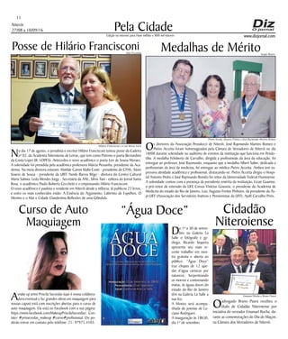Niterói
27/08 a 10/09/16
www.dizjornal.com
Pela Cidade
11
Edição na internet para Hum milhão e 800 mil leitores
Posse de Hilário Francisconi
No dia 17 de agosto, o jornalista e escritor Hilário Francisconi tomou posse da Cadeira
nº 02, da Academia Niteroiense de Letras, que tem como Patrono o poeta Bernardino
da Costa Lopes (B. LOPES). Antecedeu o novo acadêmico o poeta Leir de Sousa Moraes.
A solenidade foi presidida pela acadêmica professora Márcia Pessanha, presidente da Aca-
demia. Na mesa diretora estavam: Matilde Caroni Slaibi Conti - presidente do CFHL; Sávio
Soares de Sousa - presidente da UBT; Neide Barros Rêgo - diretora do Centro Cultural
Maria Sabina; Leda Mendes Jorge - Secretária da ANL; Sílvia Tani - editora do Jornal Santa
Rosa, o acadêmico Paulo Roberto Cecchetti e o empossando Hilário Francisconi.
O novo acadêmico é paulista e residente em Niterói desde a infância. Já publicou 22 livros,
e entre os mais conhecidos estão: A Essência do Argumento, Labirinto de Espelhos, O
Menino e o Mar e Cidade Clandestina-Reflexões de uma Glândula.
Medalhas de Mérito
Os diretores da Associação Pestalozzi de Niterói, José Raymundo Martins Romeo e
Pietro Accetta foram homenageados pela Câmara de Vereadores de Niterói no dia
18/08 durante solenidade no auditório de eventos da instituição que funciona em Pendo-
tiba. A medalha Felisberto de Carvalho, dirigida a profissionais da área da educação, foi
entregue ao professor, José Raymundo, enquanto que a medalha Albert Sabin, dedicada a
profissionais da área da medicina, foi entregue ao médico Pietro Accetta. Ambos tem ex-
pressiva atividade acadêmica e profissional, destacando-se: Pietro Accetta dirigiu o Hospi-
tal Antonio Pedro e José Raymundo Romêo foi reitor da Universidade Federal Fluminense.
A solenidade contou com a presença da presidente emérita da instituição, Lizair Guarino,
o pró-reitor de extensão da UFF, Cresus Vinícius Gouveia, o presidente da Academia de
Medicina do estado do Rio de Janeiro, Luiz Augusto Freitas Pinheiro, da presidente da As-
pi-UFF (Associação dos Servidores Inativos e Pensionistas da UFF), Aydil Carvalho Preis.
“Água Doce”
De 1º a 30 de setem-
bro na Galeria La
Salle o fotógrafo e ge-
ólogo, Ricardo Siqueira
apresenta seu mais re-
cente trabalho em mos-
tra gratuita e aberta ao
público. “Água Doce”
traz cliques de 12 que-
das d’água cariocas por
natureza. Serpenteando
os morros e contornando
matas, ás águas doces do
estado do Rio de Janeiro
têm na Galeria La Salle a
sua foz.
A Mostra será acompa-
nhada de poesias de Lu-
ciano Rodrigues.
A inauguração às 18h30,
dia 1º de setembro.
Cidadão
Niteroiense
Oadvogado Bruno Paura recebeu o
título de Cidadão Niteroiense por
iniciativa do vereador Emanuel Rocha, du-
rante as comemorações do Dia do Maçon,
na Câmara dos Vereadores de Niterói.
Curso de Auto
Maquiagem
Amake up artist Priscila Sarzedas (que é nossa colabora-
dora eventual e faz grandes obras em maquiagem para
nossas capas) está com inscrições abertas para o curso de
auto maquiagem. Ela está no Facebook com a sua página:
https://www.facebook.com/MakeupPriscilaSarzedas/. Con-
tato: #prisarzedas_makeup #curso#profissional. Ou po-
derão entrar em contato pelo telefone: 21- 97975.4103.
Emanuel Rocha e Bruno Paura
Sergio BastosAldo Pessanha
Hilário Francisconi e a sua Maria Luiza
Pietro Acceta, Jussara Freitas e José Raymundo Martins Romeo
 