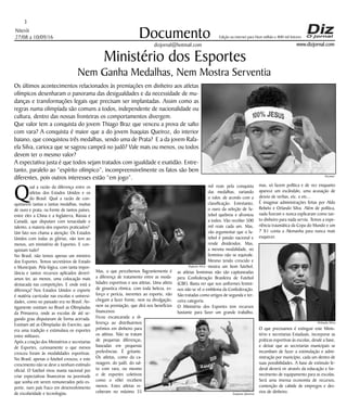 Niterói
27/08 a 10/09/16
www.dizjornal.com
3
Documento
dizjornal@hotmail.com
Edição na internet para Hum milhão e 800 mil leitores
Ministério dos Esportes
Nem Ganha Medalhas, Nem Mostra Serventia
Os últimos acontecimentos relacionados às premiações em dinheiro aos atletas
olímpicos desenharam o panorama das desigualdades e da necessidade de mu-
danças e transformações legais que precisam ser implantadas. Assim como as
regras numa olimpíada são comuns a todos, independente de nacionalidade ou
cultura, dentro das nossas fronteiras os comportamentos divergem.
Que valor tem a conquista do jovem Thiago Braz que venceu a prova de salto
com vara? A conquista é maior que a do jovem Isaquias Queiroz, do interior
baiano, que conquistou três medalhas, sendo uma de Prata? E a da jovem Rafa-
ela Silva, carioca que se sagrou campeã no judô? Vale mais ou menos, ou todos
devem ter o mesmo valor?
A expectativa justa é que todos sejam tratados com igualdade e exatidão. Entre-
tanto, paralelo ao “espírito olímpico”, incompreensivelmente os fatos são bem
diferentes, pois outros interesses estão “em jogo”.
Q
ual a razão da diferença entre os
atletas dos Estados Unidos e os
do Brasil. Qual a razão de con-
quistarem tantas e tantas medalhas, muitas
de ouro e prata, na frente de tantos países,
entre eles a China e a Inglaterra, Rússia e
Canadá, que disputam com tenacidade e
talento, a maioria dos esportes praticados?
Um fato nos chama a atenção: Os Estados
Unidos com todas as glórias, não tem ao
menos, um ministério de Esportes. E con-
quistam tudo?
No Brasil, não temos apenas um ministro
dos Esportes. Temos secretários de Estado
e Municipais. Pela lógica, com tanta impor-
tância e tantos recursos aplicados deverí-
amos ter, ao menos, uma colocação mais
destacada nas competições. E onde está a
diferença? Nos Estados Unidos o esporte
é matéria curricular nas escolas e universi-
dades, como no passado era no Brasil. An-
tigamente existiam no Brasil as Olimpíadas
da Primavera, onde as escolas de até se-
gundo grau disputavam de forma acirrada.
Existiam até as Olimpíadas do Exercito, que
era uma tradição e estimulava os esportes
entre militares.
Após a criação dos Ministérios e secretarias
de Esportes, curiosamente o que menos
cresceu foram às modalidades esportivas.
No Brasil, apenas o futebol cresceu, e este
crescimento não se deve a nenhum estímulo
oficial. O futebol virou mania nacional por
criar expectativas financeiras na juventude
que sonha em serem remunerados pelo es-
porte, num país fraco em desenvolvimento
de escolaridade e tecnologias.
Mas, o que percebemos flagrantemente é
a diferença de tratamento entre as moda-
lidades esportivas e aos atletas. Uma atleta
de ginastica rítmica, com toda beleza, es-
forço e perícia, inerentes ao esporte, não
chegam a fazer frente, nem na divulgação,
nem na premiação, que dirá nos benefícios
financeiros.
Ficou escancarada a di-
ferença ao distribuirmos
prêmios em dinheiro para
os atletas. Não se tratam
de pequenas diferenças,
baseadas em pequenas
preferências. É gritante.
Os atletas, como da ca-
noagem, do judô, do sal-
to com vara, ou mesmo
o de esportes coletivos
como o vôlei recebem
menos. Estes atletas re-
ceberam no máximo 35
mil reais pela conquista
das medalhas, variando
o valor, de acordo com a
classificação. Entretanto,
o ouro da seleção de fu-
tebol quebrou e afrontou
a todos. Vão receber 500
mil reais cada um. Mas,
vão argumentar que o fu-
tebol é paixão nacional e
rende dividendos. Mas,
a mesma modalidade, no
feminino não se equivale.
Mesmo tendo crescido e
mostra um bom futebol,
as atletas femininas não são capitaneadas
pera Confederação Brasileira de Futebol
(CBF). Basta ver que nos uniformes femini-
nos não se vê o emblema da Confederação.
São tratadas como artigos de segunda e ter-
ceira categoria.
O Ministério dos Esportes tem recursos
bastante para fazer um grande trabalho,
mas, só fazem política e de vez enquanto
aparece um escândalo, uma acusação de
desvio de verbas, etc. e etc...
É imaginar administrações feitas por Aldo
Rebelo e Orlando Silva. Além de política,
nada fizeram e nunca explicaram como tan-
to dinheiro para nada serviu. Temos a expe-
riência traumática da Copa do Mundo e um
7 X1 conta a Alemanha para nunca mais
esquecer.
O que precisamos é extinguir este Minis-
tério e secretarias Estaduais, incorporar as
práticas esportivas às escolas, desde a base,
e deixar que as secretarias municipais se
incumbam de fazer a estimulação e admi-
nistração por município, cada um dentro de
suas possibilidades. A base de estímulo fe-
deral deverá vir através da educação e for-
necimento de equipamento para as escolas.
Será uma imensa economia de recursos,
contenção de cabide de empregos e des-
vios de dinheiro.
Orlando Silva
Rafaela Silva
Isaquias Queiroz
Neymar
 
