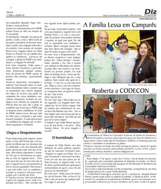 Niterói
27/08 a 10/09/16
www.dizjornal.com
7
Edição na internet para Hum milhão e 800 mil leitores
neo-esquerdista deputado Hugo Leal...
Tenham a santa paciência!
Azedou seu relacionamento com o PSDB,
embora ficasse de olho nos minutos de
TV do partido.
Foi literalmente “deletado” dos planos do
partido. Coube a mim a difícil tarefa de
persuadir o presidente do diretório muni-
cipal a aceitar uma coligação indicando o
vice-prefeito. Com exceção do vereador
Bruno Lessa, ninguém queria ver Felipe
Peixoto no Partido. Foi um trabalho duro
quebrar as resistências. Curvou-se até
conseguir a adesão do PSDB à sua candi-
datura e a coligação foi efetivada.
Com estas conquistas, Felipe passa a
tomar decisões herméticas e personalís-
simas, desprezando qualquer opinião,
tanto do pessoal do PSDB, quanto de
pessoas mais próximas, surpreendendo
sempre.
Tornou-se imprevisível, escorregadio e
inaferível. Está deixando todos os candi-
datos abandonados (talvez considere que
os conquistados não contam), alegando
não dispor de recursos para ajudar nas
campanhas dos novos candidatos; mas,
contrata marqueteiro, treinador de can-
didatos (com métodos de campanha do
PTB do Piauí dos anos 30), e ainda, os
candidatos que trouxe para o PSDB, joga
as despesas destas candidaturas na conta
do PSDB, embora tivesse dito que nada
iria faltar para a campanha e que todos
ficassem tranquilos. A corda apertou para
os candidatos da coligação que se entre-
olham espantados e revoltados.
Chegou o Desapontamento
O que Felipe prega pode enganar a quem
quiser. A mim não! Percebi que o tal em-
penho da infância que me encantava não
era obstinação, e sim uma obsessão pelo
poder, apenas para subir mais que os de-
mais. Uma doença deprimente e insaná-
vel. Diz que os investimentos na campa-
nha só virão no segundo turno... Ficou
claro para mim que ele está certo que irá
para o segundo turno e provavelmente já
tem os recursos guardados. Pelo menos é
o que tudo indica. Leva os candidatos a
vereador na conversa e está pouco preo-
cupado com o destino que terão.
O “baú dos recursos” está reservado para
a guerra do segundo turno, onde a ne-
gociação será outra... Mas, vereador não
tem segundo turno. Quem perdeu, per-
deu...
Na sua visão “premonitória vaidosa”, está
certo que disputará o segundo turno com
Rodrigo Neves, e aí, com o caixa pou-
pado do primeiro turno poderá enfrentar
o opositor de igual para igual. Ele não
está se importando com candidatos a
vereador. Quem conseguir passar desta
fase, bem. Quem não conseguir... Que se
dane! O tempo da guerra será outro!
Em mim, ficou o desapontamento. Feli-
pe Peixoto comporta-se como qualquer
político dos “velhos métodos”, ensimes-
mado, calculista e frio. Não é sensível
nem solidário às dificuldades dos aliados,
esconde olhar com evasivas e vai mano-
brando em proveito próprio. Em nada
difere do Rodrigo Neves, exceto que Ro-
drigo é mais inteligente que ele, e mais
explícito. Todo mundo sabe quem ele é.
Já Felipe... E nem sei, se com esta turma
que Felipe se cerca, com este comporta-
mento autoritário e sem jogo de cintura,
se conseguiria fazer um governo melhor
do que o que aí está.
Talvez seja até pior...
Por isso, faço aqui a Mea Culpa por ter
me enganado e ter elogiado tanto. Des-
culpem-me, foi um clássico engano. Não
me lembrei dos ensinamentos do con-
terrâneo Rui Barbosa que dizia: “não se
deve elogiar tanto uma pessoa que não se
possa falar mal depois; nem falar tão mal
que não se possa elogiar”.
A verdade é que Felipe Peixoto apresen-
ta-se de uma forma, e de perto... Dizia
Caetano Veloso: “de perto ninguém é
normal!”
O Invertebrado
A respeito de Felipe Peixoto ouvi duas
definições de outros políticos experien-
tes que me marcaram. O primeiro disse:
“Ninguém se engane com Felipe. Ele é o
mais conveniente e interesseiro de todos.
Como um rato que quer passar por de-
baixo da porta, se esgueira todo, se faz
de vítima e profissionalmente apela para o
sentimentalismo de quem o ouve. Ele não
passa de um invertebrado!”
Do outro ouvi:” Felipe pousa de vestal e
faz cara de honesto. Mas, na hora H, faz
tudo e mais um pouco que qualquer polí-
tico vulgar. É uma farsa!”
ZAPS...
...Neste sábado, 27 de agosto, a partir das 13 horas, é dia de Samba da Comunida-
de, organizado pela comunidade quilombola do Quilombo do Grotão, em Niterói.
O evento será em comemoração pela passagem do Dia Municipal de Resistência das
Comunidades Tradicionais de Niterói.
Será servida a tradicional feijoada na lenha do Quilombo, acompanhada de uma Roda
de Samba especial com o grupo Família Quilombo.
... A OAB Niterói homenageou sexta-feira, dia 26, a memória do advogado Manoel
Martins, durante sessão solene no auditório da entidade. A "Moção de Honra - In Me-
moriam" foi concedida em reconhecimento à brilhante carreira e aos relevantes servi-
ços prestados à advocacia, por 56 anos. Ele faleceu aos 92 anos, no dia 9 de agosto.
Reaberta a CODECON
ACoordenadoria de Defesa do Consumidor (Codecon) da Câmara de Vereadores de
Niterói foi reaberta e funciona a pleno depois de passar por obras de melhoria em seu
espaço interno. Foram criadas salas de Atendimento, Audiência e Coordenação para maior
conforto e comodidade no atendimento ao público.
A Codecon funciona nos fundos do prédio principal da Câmara e atende de segunda à
sexta-feira, em horário comercial, pelos telefones 2620-0431 ou 2613-6705, e pode ser
acessada pelo endereço eletrônico: codecon.nit@gmail.com.
Bruno Lessa com os pais, Silvio e Ana
A Família Lessa em Campanha
Sergio Gomes
 