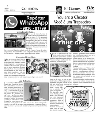 Niterói
27/08 a 10/09/16
www.dizjornal.com
Venha Para Cá Pedir...
Pobre povo de Niterói. No Posto de
Saúde do Barreto não tem médico uro-
logista há séculos. Fiz PSA na campanha
de prevenção do câncer de próstata, não
deu nada, mas se desse, teria que ser enca-
minhado para o Posto da Engenhoca, onde
só há um médico desta especialidade. Na
Saúde de Niterói falta até profissionais es-
pecializados. Mas, para campanha eleitoral
nada faltará.
Isso é um descaso! O prefeito mudou de partido (do PT para o PV), mas não mudou o
comportamento. Para ele tudo! Para o povo, o degradante abandono. E ainda diz que
na Zona Norte ele é campeão de votos... Venha para cá pedir... Vai ver!
Campanha Eleitoral Feia
Mas que campanha eleitoral feia. Pa-
recem uns zumbis atrás de votos.
E digo zumbis, pela semelhança com fan-
tasmas. Ninguém dá a menor atenção aos
candidatos. Eles estão sendo ignorados,
seja nos bairros mais chics ou na comba-
lida Região Norte. Nas comunidades não
deve ser diferente. O povo está de saco
cheio destes enganadores e está man-
dando seu recado. Mas, é melhor prestar
atenção, ou os mesmos espertinhos vão se
eleger com poucos votos, mas serão os que restaram e elegem assim mesmo!
Até Tu Brutus...
Li num jornal que o Tribunal Eleitoral
quer cassar o registro do vice-pre-
feito Axel Grael (foto) , novamente can-
didato na chapa do Rodrigo Neves. Ao
que parece, é uma bronca antiga, desde
2012, e se refere ao tempo em que ele
era funcionário graduado da FEEMA.
Não entendo... Se o cara já era “ficha
suja”, como é que ficou estes quatro
anos como vice-prefeito? Vai ver que
são aqueles “benefícios” da Justiça, que
a condenação só fica valendo quando
for julgado no Tribunal Superior. Quer
dizer que “o cara foi julgado que não poderia comer um doce. Mas, ficaram esperando o
Tribunal de Cima julgar que não poderia comer. Quando julgou, o cara já tinha comido.” E
agora? Vai devolver o que já foi usado. Já está de barriga cheia e vai ter que devolver? Mas,
como?
9
Conexões
erialencar.arte@gmail.com
E! Games
dizjornal@hotmail.com
Jêronimo Falconi
You are a Cheater
Você é um Trapaceiro
Y
ou are a Cheater (Você é um Trapa-
ceiro) essa deveria ser a mensagem
a aparecer quando muitos jogadores
brasileiros fossem logar em suas contas em
“Pokémon Go”, pois se utilizaram de diver-
sos artifícios para burlar o game.
Existe app de trapaça pra tudo no game,
desde localizar o Pokémon (pokemesh), se
movimentar pelo game sem sair de casa
(fake gps), ganhar moedas (hack) e até um
que faz seu personagem
andar e capturar Poké-
mon no automático (but
go). É uma vergonha!
Três dias após o lança-
mento oficial do game no
Brasil já havia jogadores
com níveis impossíveis
de serem alcançados ho-
nestamente e donos de
Pokémon que nem mes-
mo estão disponíveis em
nosso continente.
A Niantic, produtora do
game, criou um canal
para denuncia desses tra-
paceiros e, ao que parece, muitos já tiveram
suas contas banidas do game. Acho que a
trapaça não valeu tanto à pena!
Em nota publicada em sua página no Face-
book, a empresa afirmou que começou a
agir após diversos relatos de métodos frau-
dulentos, e que continuará a fechar contas
de quem demonstrar sinais claros de técni-
cas ilegais.
“Nossa prioridade com “Pokémon Go”
é fornecer uma experiência de jogo justa,
divertida e legítima a todos os jogadores”,
disse a desenvolvedora. “Se nosso siste-
ma determinou que você trapaceou, então
você receberá um e-mail avisando que sua
conta será fechada.”
A Niantic avisa que os jogadores que tive-
rem as contas fechadas, mas que não são
trapaceiros, devem entrar em contato com
a empresa.
 