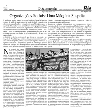 Niterói
10/09 a 24/09/16
www.dizjornal.com
3
Documento
dizjornal@hotmail.com
Edição na internet para Hum milhão e 800 mil leitores
Organizações Sociais: Uma Máquina Suspeita
É sabido que um dos maiores problemas brasileiros é atual falência dos
serviços de saúde. O atual modelo de gestão do SUS, a transferência
administrativa para Estados e principalmente para Municípios agrava o
quadro de dificuldades. Como sempre foram, os serviços públicos, talvez
até intencionalmente, deterioraram seguidamente, propiciando a criação
de mecanismos substitutos da excelência administrativa pública. Certa-
mente a Saúde foi a mais prejudicada, principalmente pelo grau de ne-
cessidade imperiosa, por se tratar da preservação da vida e do bem estar
da população.
A Saúde é um direito constitucional, que deveria ser priorizada e ser
inegociável. A realidade que assistimos é exatamente o contrário. A Saú-
de é meio de barganhas políticas, de corrupção e ganhos indevidos. A
ingerência vai desde a ocupação dos postos de trabalho por pessoas
inabilitadas, tanto por falta de uma política de gerenciamento e formação
técnica, como por apadrinhamentos políticos. A velha regra dos con-
N
ão se trata de fazer “caça as
bruxas” e nem panfletar ide-
ologia, mas a constatação de
que da forma que está a Saúde
Pública, não dá para continuar. Os muitos
municípios brasileiros que irão eleger seus
prefeitos precisam de informação e saber
escolher candidatos que estão intimamente
ligados, ou não, a este modelo de geren-
ciamento do bem mais precioso de todos
que é a saúde, e consequentemente a vida.
É preciso compreender a formulação da
administração pública, onde o nosso SUS,
carece de uma reforma urgente, seguido de
todos os procedimentos que nos levaram
ao caos que nos encontramos. Estas “Or-
ganizações” são verdadeiras caixas-pretas,
onde pouco se sabe, e mascaram-se os seus
verdadeiros interesses e interessados. Não
há transparecia, nem interesse em mostrar
a intimidade administrativa, muito menos o
destino real de tantos bilhões de recursos,
anualmente “aplicados”.
No âmbito da administração municipal, os
órgãos máximos de deliberação e fiscaliza-
ção do SUS não são devidamente respeita-
dos. Pelo contrário, os contratos não são
aprovados pelos Conselhos Municipais de
Saúde e os únicos espaços de controle são
das próprias secretarias de Saúde com as
OS. Ademais, as OS também recebem mi-
lhões de reais por ano para fazer toda in-
terlocução, o que deveria ser competência
do poder público. Em geral os Conselhos
de Saúde têm objeções constantes contra
as OS, mas as prefeituras terceirizam inclu-
sive a gestão territorial, o que fragmenta
não somente a administração dos recursos
públicos, mas a sua gestão em si.
Nos hospitais e serviços gerenciados por
entidades religiosas, como os de saúde
mental, atuam muitas vezes de forma con-
trária aos princípios da reforma psiquiátrica.
A mão de obra não é vista sob princípios
do mérito profissional. O que seguidamente
ocorre é uma espécie de leilão do trabalho
médico. As OS disputam os médicos, para
ações em PSF, e o que deveria ser uma po-
lítica de vinculação do profissional vira um
mosaico sem identidade e massa de mano-
bra. E há constantes erros de aplicação de
recursos, postos de saúde sem médicos,
mas as prefeituras continuam recebendo
verbas federais pelo PSF.
Algumas OS prestam serviço de boa qua-
lidade; mas a que custo? A aplicação dos
mesmos recursos, bem administrados por
Estados e Municípios, com planos de car-
gos, concursos públicos, formação de mão
de obra e um rígido controle técnico, seria
mais eficiente e infinitamente mais barato e
justo.
Existe um mascaramento da realidade onde
se diz que as OS não têm objetivos lucra-
tivos. Ora... Se elas buscam expansão dos
seus serviços, concorrem com outras, da
forma mais empresarial possível... É um
engodo acreditar que não há lucratividade,
apesar das afirmações. Mas, existem mui-
tos ganhos paralelos, inclusive políticos e
é sabido que algumas financiam políticos
aliados. Neste país, onde tudo são trocas e
lucros, estas Organizações são portas aber-
tas para a corrupção e manutenção de um
modelo espúrio, onde a moeda de troca é a
saúde pública, a vida das pessoas. Por mais
que as OS não possuam juridicamente, o
objetivo do lucro monetário é factível um
lucro caracterizado por novos contratos
com o Estado.
É claro que a atual situação de sucateamen-
to da Saúde como um todo propicia o uso
das terceirizações, e os serviços públicos
de saúde precisam ganhar em eficiência,
seriedade e ética.
O modelo das OS é o mesmo do setor
privado da saúde. É como se o SUS fosse
um "plano de saúde público", que contrata
serviços para prestarem assistência a seus
usuários /clientes. Como os planos de saú-
de tem cada vez mais dificuldade de fechar
suas contas, costumam criar alternativas de
restrição do acesso dos usuários. O que
acaba sendo a mesma lógica das OS: man-
ter a rentabilidade do sistema.
O centro da proposta de Organizações So-
ciais é um profundo descrédito, com relati-
va razão, da possibilidade do serviço públi-
co em prover serviços públicos eficientes.
A síntese é a absorção de setores estatais
completos por OS, inclusive do quadro de
servidores públicos.
Para estas Organizações a flexibilidade de
contratação da mão de obra convive tran-
quilamente com a alta rotatividade de pro-
fissionais, pois há pouco incentivo para o
investimento do trabalhador na sua carreira.
Precisamos questionar profundamente este
modelo de gestão, estendendo estas dúvi-
das às Fundações Estatais, que promovem
situações semelhantes e nem sempre bem
explicadas. Estas Fundações são ditas “se-
guras”, pois são fiscalizadas pelo Ministério
Público, que nem sempre tem elasticidade
e pessoal bastante para empreender ações
mais vigorosas.
Temos que dizer não a modelos duvidosos
e principalmente a políticos intimamente li-
gados a estas práticas. Antes de votar todos
devem investigar quais são as implicações
desses candidatos com modelos distantes
da prática republicana.
cursos é esquecida e negligenciada, enquanto a população é refém da
desordem e das politicas criminosas.
Condena-se a máquina púbica a inércia para contrapor com o ofereci-
mento de mão de obra terceirizada e desqualificada. Criaram-se no Brasil
as Chamadas “Organizações Sociais”, com um arcabouço jurídico bem
elaborado e naturalmente defensivo, diante da sua designação e objeti-
vos. A elas foram entregues a Saúde do país, mediante ao pagamento
pela gerência e prestação dos serviços, tanto administrativos, como mé-
dicos e paramédicos. O custo destes contratos é astronômico e a recipro-
cidade pelo serviço pago quase sempre fica a dever.
A pergunta que fazemos é: até quando vamos nos calar, sem uma dis-
cussão apropriada e lutarmos por uma reforma estrutural e urgente da
Saúde. Até quando a Saúde vai ser meio de enriquecimento de poucos
em detrimento da penúria nacional, da insegurança e desgraça do nosso
povo?
 