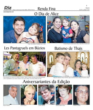 Niterói
12/11 a 26/11/16
www.dizjornal.com
8
Renda Fina
Aniversariantes da Edição
Elysio Falcato Lucia Moura Carlos Diuana Sandra Maria Lucas Homero Vianna
Edição na internet para Hum milhão e 800 mil leitores
O Dia de Alice
Batismo de ThaisLes Pantagruels em Búzios
Encerramento do evento no Le Relais La Borie. Todos os pratos do jantar foram harmonizados
com os espumantes Cave Geisse Nature, Cave Geisse Brut, Cave Geisse Blanc de Noir.
Raquel & Julio Cerino
Raquel & Julio Cerino
O pai, José Mauro Candido Leal e Alice Claudia Regina Carmo Leal, Alice e Ana Eliza Carmo Leal
Eduardo Medeiros Prass Ferreira, Igor, Carolina Esteves Borges Ferreira e Thais
 
