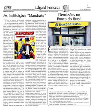 Niterói
22/11 a 10/12/16
www.dizjornal.com
6
Edgard Fonseca
edgardfonseca22@hotmail.com
Edição na internet para Hum milhão e 800 mil leitores
As Instituições “Mandrake”
T
odos nós sabemos que a vaidade
humana é a locomotiva e perdição
da grande maioria das pessoas. É
comum, para benefícios próprios, que vi-
remos às costas a falsidades escancaradas,
principalmente tratando-se de títulos ou
participação em “instituições”, que a “no-
menclatura” é tudo
que elas possuem.
Não detêm legitimi-
dade, conteúdo, nem
méritos. Mas, a fa-
chada dá para enga-
nar muita gente. Ou
pelo menos, deixar
em dúvida quanto a
sua honestidade de
propósitos. São en-
tidades com nomes
pomposos, mas,
quando vamos apu-
rar, não passa de uma
agremiação de duas
ou três pessoas, que
com os mesmos pro-
pósitos de grandeza,
autoafirmação pesso-
al e uma dose imensa de vaidade, praticam
este estelionato cultural. Mas, se “espre-
mer”, não são nada e nada têm a oferecer.
Exceto a ilusão de vaidosos que se sentem
agraciados e “honrados” com uns “títulos
furrecas”, sem valor legal ou social.
Já comentei aqui sobre a “Indústria de
Comendas”, vendidas ou trocadas por
outras vantagens, para preencher o vazio
intelectual, afetivo e moral, destes pobres
detentores de títulos ilusórios. Tudo fal-
so! Até os propósitos. Mas, mesmo assim,
essas pessoas carentes de titulações e re-
conhecimento, continuam fomentando es-
tes vendedores de ilusões, ou na prática,
picaretas que se valem dessas existências
medíocres, carentes de qualquer titulação
para permanecerem impunes. Esta é a ra-
zão de vermos, especialmente em Niterói,
estes “Bailes de Carnaval” ou “Folia de
Reis”, disfarçadas de nobreza. A fábrica de
“medalhas falsas de ouro de tolo”, a servi-
ço de outras picaretagens dissimuladas. A
verdade é que para que uma situação des-
sas se consume é preciso das duas pontas.
O que cria e fornece ilusões, e aqueles que
recebem e oferecem sustentação à mentira
glorificadora.
Há alguns anos tive um embate numa as-
sembleia do Conselho Comunitário da Re-
gião Oceânica (CECRON), onde era diretor,
pois descobri que no bojo das muitas en-
tidades associadas, e com igual direito de
voto, eram associações (o que pressupõe
um coletivo) de apenas duas pessoas. Uma
delas era uma Associação religiosa e benfei-
tora. Tinha um nome
extenso, mas possuía
como associados ape-
nas um casal: mari-
do e mulher. Eles se
apresentavam com
tamanha pompa que
pareciam poderosos.
Era um Centro Espí-
rita, mais que domés-
tico; e se havia um
coletivo, deveria ser
o dos espíritos que
incorporavam, e na
mesma médium, pois
o marido, o máximo
que ele “recebia”, era
o dinheiro das con-
sultas dos “fiéis”. Re-
solvi, publicamente,
denunciá-los, além de mais umas três as-
sociações, baseando o meu raciocínio que
para que existisse uma associação, era pre-
ciso, pelo menos o número suficiente para
uma caracterização de formação de quadri-
lha, artigo 288 do CPB. Associação de dois
não existe. Formação de quadrilha necessita
de mais de três pessoas. Ou seja, um míni-
mo de quatro pessoas. Não era ao menos
uma quadrilha, que dirá uma associação. O
mais espantoso é vermos pessoas de forma-
ção acadêmica real, de padrão econômico
elevado e são socialmente articuladas e co-
nhecidas, Mas, mesmo assim, vivem recen-
do essas homenagens picaretas e ostentam
medalhas e comendas sem qualquer valor.
Que tipo de carência doentia leva a pessoas
que deveriam se bastar com o que são e
produzem, mas, vivem sedimentando e sus-
tentando essas falsas propostas.
Qualquer dia deveríamos criar um colégio
de notáveis, (intelectuais reconhecidamente
capazes) e que deverão fazer uma lista de
autenticação destas entidades: por mérito,
conteúdo, realizações e estruturação. Esta
autenticação, simplesmente anulará a exis-
tência deste imenso contingente de picare-
tas, travestidos de intelectuais beneméritos.
Esta sociedade niteroiense!
Demissões no
Banco do Brasil
É
a mais absoluta contradição. Este go-
verno Temer (?), que anunciou que a
prioridade era a recuperação da eco-
nomia e do emprego, que apresentou um
duríssimo e impiedoso plano de reforma da
previdência, criticando as aposentadorias
precoces, está estimulando demissões para
aposentar quem ainda muito pode produ-
zir... (a meta são 18 mil funcionários). É
que eles vão fechar mais de 400 agências,
e mais 379 serão reduzidas a “Postos de
Atendimento”, do maior banco público
brasileiro, o lucrativo Banco do Brasil. Bas-
ta ver os balanços do banco.
Resume-se numa opereta cruel: Reduz pos-
tos de trabalho (na contramão do discurso
de recuperar empregos), onera a previdên-
cia com novas e desnecessárias aposenta-
dorias, e ainda esconde-se atrás de um sór-
dido marketing de “economizar e encolher
o tamanho da participação do governo no
mercado”. Somente se corta o que não é
produtivo e não dá lucro. Mas, banco é o
melhor negócio do mundo. A mercadoria é
dinheiro e a relação de negócios favorece a
quem empresta. Mas, representa postos de
trabalho. Gera emprego e renda, e ainda
recolhe impostos.
Trabalhar no Banco do Brasil sempre foi o
sonho de milhares de brasileiros. Ser ge-
rente do Banco do Brasil em cidades do
interior, sempre teve um significado de
prestígio e poder, equiparado a um promo-
tor público de justiça, juiz, ou o “médico
salvador de vidas”. E olha só o que estão
querendo fazer...
Fico muito à vontade e de consciência tran-
quila: não votei na Dilma, e consequente-
mente não votei no Temer. Até achei que
este governo poderia ser menos pior que o
governo corrupto do PT; mas pelo visto...
Um presidente da República que não pode
exonerar um ministro acusado de prática de
concussão, está se equiparando aos poucos
aos pornopetistas. Faz-me lembrar de Ere-
nice Guerra, Waldimiro Diniz, os filhos da
Benedita e seus falsos diplomas...
Se Temer não reagir a esta dependência
de ter que “compor” com estes ratões do
PMDB, não vai muito longe.
ZAPS...
...O deputado estadual Flavio Serafini (PSOL/RJ) deu entrada num mandado de
segurança para interromper a tramitação da Mensagem 32 do Poder Executivo,
que determina a extinção do Instituto de Terras e Cartografia do Estado do Rio de
Janeiro (Iterj). A extinção do Órgão é realmente um retrocesso.
...Dia 08 de dezembro, quinta feira, o somelier Luiz Antonio Barros e a fotógrafa
Alê Crisóstomo farão mais uma edição de “Reservado, Um Encontro de Vinho e
Foto”, no Bistrô Prudentia, na Barra da Tijuca.
... Dia 13 de dezembro, a Associação Niteroiense de Escritores realiza o Natal dos
Poetas, na Sociedade Fluminense de Fotografia, as 17h.
 