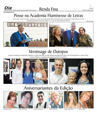 Niterói
22/11 a 10/12/16
www.dizjornal.com
8
Renda Fina
Aniversariantes da Edição
Jacqueline Moço Luciene Bressand Paulo Cesar Tavares Edmaria Macedo Jurema Melo Porto Karol Thuller
Edição na internet para Hum milhão e 800 mil leitores
Posse na Academia Fluminense de Letras
Tomou posse no dia 17 passado, o professor e ex-reitor de extensão da UFF Wainer da Silveira e Silva, como membro titular da Classe de Letras
da Academia Fluminense de Letras, Cadeira nº 33, que tem como Patrono D. Pedro II.
Vernissage de Outopos
Sucesso na abertura da exposição “Outopos” na Sala Leila Diniz na sede da Imprensa Oficial do Estado, dos artistas plásticos e irmãos Carlos
e Luciane Valença. A exposição permanecerá até 09 de dezembro.
Aldo Pessanha
Wainer Silveira e Silva proferindo discurso Wainer Silva com a esposa Regina e sua mãe
Carlos Valença, mãe Maria de Nazareth e Luciane ValençaLuciane Valença ladeada por Gil e Erika Branco
 