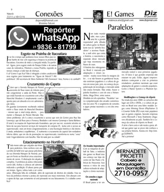 Niterói
22/11 a 10/12/16
www.dizjornal.com
9
Conexões
erialencar.arte@gmail.com
E! Games
dizjornal@hotmail.com
Jêronimo Falconi
Paralelos
N
em todo mundo
sabe, mas a pira-
taria foi a grande
responsável pela difusão
da cultura game no Brasil.
Junte isso ao “jeitinho bra-
sileiro” e teremos Parale-
lo, a web série que conta
a história, o nascimento e
expansão desse mercado
que hoje movimenta mi-
lhares de reais.
A história dos videogames
no Brasil é marcada por
adaptações e clones na-
cionais - muitas vezes feitas às margens da
lei-, e se não fossem as gambiarras locais,
não existiriam jogadores e a cultura de ga-
mes em nosso país; pois, no começo da po-
pularização da tecnologia, o mercado ainda
não estava formado. Mas então, houve o
jeitinho brasileiro e com ele veio o Ninten-
dinho, Mega Drive, entre outros.
Dividida em três episódios, “Paralelos” nar-
ra a popularização dos arcades customiza-
dos nos anos 70, o surgimento de consoles
e jogos piratas nacionais e a era dos emu-
ladores.
Os Arcades Improvisados
Com as máquinas de pin-
ball da Taito, a indústria
dos games no Brasil teve
seu começo nas lojas do
centro de São Paulo e fá-
bricas do Amazonas. Isso
marcou o início de uma
cultura recheada de adap-
tações e clones nacionais.
Os consoles e jogos
nacionais
O Brasil passa a ter um
mercado estável e seus primeiros jogado-
res. O lance é que grandes empresas não
estavam no país. Então, alguns empreen-
dedores começaram a criar os primeiros
emuladores: produtos nacionais que eram
adaptações de games e consoles populares.
Como o Master System e o Phantom Sys-
tem.
Modificações e o Começo do eSports
Na virada dos anos 2000, os cartuchos dão
lugar aos CDs e DVDs, e a cultura de ga-
mes no Brasil teve uma febre modder. Jo-
gos como Winning Eleven (PlayStation 2)
e Counter-Strike (PC) eram mais populares
que os games originais, fazendo empresas
como Microsoft e Sony finalmente chega-
rem oficialmente ao país. Também foi o co-
meço da cultura de eSports no Brasil.
A série e bem curta e vale muito a pena; afi-
nal que gamer que se preze não conhece a
sua própria historia. Assista em: http://win.
gs/2eDhM7E.
Até a próxima!
Esgoto na Prainha de Itacoatiara
Já se foi o tempo que podíamos levar nossos filhos para to-
mar banho de mar com segurança e limpeza na prainha de
Itacoatiara. Encontro de mães e criançada miúda. Era perfei-
to! Agora, jorra esgoto vindo do Pampo Clube e de outras
casas da redondeza. Poluíram a nossa Prainha, expondo as
nossas crianças a todo tipo de doenças.
E aí? Como é que fica? Não é obrigado a todos canalizarem
seus esgotos para tratamento na “Águas de Niterói”? Alô
prefeitura! Alô secretaria de Meio-Ambiente! Alô Zoonoses! Inea, Feema e os cambal!!!
Cruzamento do Capeta
Éclaro que a Avenida Marques de Paraná
necessita de fluxo maior de trânsito para
não congestionar a saída da Ponte. Mas o
que estão fazendo no cruzamento com a Rua
Marechal Deodoro é simplesmente cruel e
aponta para um absurdo erro em administra-
ção viária.
Os guardas (certamente recebendo ordens)
retém o fluxo vindo da Marechal Deodoro,
- mesmo que o sinal esteja aberto, - para
manter a Marques de Paraná liberada. Daí,
vários problemas: ali é o único cruzamento e acesso que vem do Centro para Rua São
Lourenço, que dá fluxo para o Fonseca, Riodades e até mesmo Caramujo e Santa Bárbara.
O sinal é na esquina do Supermercado Guanabara, que por sua vez, acumula veículos na
beira da rua para fazerem serviços de transporte de compras (?). Junta com o acesso ao
supermercado, mais um bruto congestionamento, e uma buzinação histérica o dia inteiro.
E ainda, ambulantes e equilibristas... É realmente o cruzamento do capeta! Um verdadeiro
inferno diário; que em dia de promoções no supermercado, transforma-se numa “zona”
total. Engarrafamento com barulho. Não há nada pior na cidade!
Estacionamento no Hortifruti
Todo muno sabe que calçadas são feitas
para pedestres. Uma senhora com um
carrinho de bebê teve que passar pela beira
da rua (Avenida Marques de Paraná), por-
que em frente ao Hortifruti virou estaciona-
mento de carros. A obstrução da calçada é
completa. A prefeitura já andou rebocando
carros dali, multou e colocou até adesivos
indicando a proibição. O abuso parou por
um tempo. Agora, voltou tudo a ser como
antes. Obstrução falta de civilidade, além de supressão de direitos do cidadão. Esta na
hora da prefeitura retomar a pratica de repressão aos maus motoristas. Eles abusam com
o apoio da loja, que certamente só está pensando no seu faturamento. E o cidadão como
fica?
 