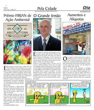 Niterói
29/12/16 a 14/01/17
www.dizjornal.com
Pela Cidade
11
Edição na internet para Hum milhão e 800 mil leitores
E
stão abertas as inscrições para a edição 2017 do
Prêmio FIRJAN de Ação Ambiental, que tem cinco
categorias: Gestão de Água e Efluentes, Biodiversi-
dade e Serviços Ecossistêmicos, Gestão de Gases de Efei-
to Estuda (GEEs) e Eficiência Energética, Gestão de Resí-
duos Sólidos e Relação com Públicos de Interesse. Serão
premiadas empresas do estado do Rio que se destacam em
desenvolvimento sustentável e gestão ambiental.
O prêmio reconhece o empenho do setor empresarial no
aprimoramento de processos produtivos,
na implantação de projetos socioambien-
tais e em iniciativas que vão além das obri-
gações legais.
No Leste Fluminense, a edição anterior
premiou as empresas Construtora Fernan-
des Maciel, de Niterói; Laboratórios B.
Braun, de São Gonçalo; e Águas de Jutur-
naíba, de Araruama.
Podem participar empresas de todos os
portes que tenham desenvolvido ações no
estado do Rio de Janeiro. As inscrições
podem ser feitas no sitewww.firjan.com.
br/acaoambiental, onde também está dis-
ponível o regulamento completo. Maiores
informações:
premioambiental@firjan.org.br.
Prêmio FIRJAN de
Ação Ambiental
O Grande Irmão
E
sta semana foi marcada pela passagem do reve-
renciado e querido Irmão Amadeu. Faleceu no Rio
Grande do Sul, estado onde nasceu, em 1920, no
então município de Montenegro; mas foi enterrado em
Niterói, onde passou a maior parte da sua vida. Ele foi
uma das pessoas conhecidas com maior número de admi-
radores e amigos, das mais diversas idades.
Dedicou-se a vida religiosa desde os 18 anos e aos 26
tornou-se profissão perpétua. Passou todo seu tempo
com dedicação exclusiva à educação como irmão Lassalis-
ta. Foi presidente da Associação Brasileira de Educadores
Lassalista (ABEL), onde foi professor, coordenador, diretor
de educação básica e superior e provincial. Era muito
dedicado aos seus ex-alunos e sempre tinha a sua marca
em algum episódio na vida de todos. Fará falta, mas viveu
plenamente os seus 96 anos. Irá em paz pregar e educar
em outros planos. Ele era um homem de Deus e assim o
será sempre.
Aumentos e
Alíquotas
O
s vereadores de Niterói aprovaram na sessão ex-
traordinária no dia 27 corrente a mensagem exe-
cutiva 13/2016 que alterou de 11% para 12,5%
a alíquota de contribuição previdenciária da Nit-Prev, (Ins-
tituto Previdenciário dos Servidores Municipais). O proje-
to inicial, sugerido pelo executivo, teria uma alíquota de
14%, mas acabou sendo reduzida.
Também, na mesma sessão, aprovaram a mensagem
19/2016 que acaba com possibilidades dos servidores
incorporarem a seus salários originais, gratificações rece-
bidas por exercícios de cargos ou chefias. Além disso, a
Câmara aprovou o orçamento de 2017 da Casa e o rela-
tório final da CPI que apurou irregularidades no serviço
que a antiga Ampla, atual Enel, presta aos contribuintes
de Niterói.
 