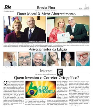 Niterói
08/06 a 22/06/18
www.dizjornal.com
Renda Fina
8
Edição na internet para Hum milhão e 800 mil leitores
Internet
Laio Brenner - dizjornal@hotmail.com
Aniversariantes da Edição
Ari Sergio Rodrigues da Costa Tereza Cristina Julio São Paio Gabriela Novais Octacílio Barros Heitor de Souza
Dano Moral X Mero Aborrecimento
Os desembargadores Alcides da Fonseca Neto e Nagib Slaibi Filho fizeram palestra sobre o tema “Dano Moral Versus Mero Aborrecimento” – no dia 05 passado, no auditório da OAB- Niterói.
Presente ao evento a professora e advogada Matilde Slaibi Conti que na oportunidade ratificou apoio integral a pré-candidatura de Claudio Vianna à presidência da OAB- Seccional de Niterói.
Cada vez mais os profissionais de real expressão no direito em Niterói e no Rio de Janeiro aderem e apóiam o advogado Claudio Vianna.
Q
uem já escreveu um texto no Word,
o editor mais famoso do mundo,
criado pela Microsoft, com certeza
usou o corretor ortográfico do programa -
aquele que sublinha palavras erradas e su-
gere a correção. Exemplo: diante da palavra
“Brazil”, vai indicar, por meio de uma linha
vermelha embaixo da palavra que ela está
errada, e quando o corretor for acionado
para corrigir todo o texto, ele vai sugerir,
para essa palavra correção “Brasil”.
O que quase ninguém sabe é que esta tec-
nologia de correção para o português tem
sotaque brasileiro. E foi desenvolvida no in-
terior de São Paulo, no Instituto de Ciências
Matemáticas e de Computação (ICMC), da
USP, em São Carlos.
Trata-se de uma história, que começou em
1993, quando a Itautec, uma fábrica brasi-
leira de computadores, procurou o ICMC,
por causa de seus pesquisadores com for-
mação em computação
com alguma ligação
com linguagem natu-
ral, para que desenvol-
vessem um sistema de
correção ortográfica
- que depois evoluiu
para gramatical e esti-
lística.
Na época (pré-histó-
rica), a internet era
novidade, e o objetivo
era vender o sistema na
forma de um CD, principalmente para uso
em escritórios. Os desenvolvedores contam
que a tecnologia é resultado do trabalho de
uma grande equipe pesquisadores, estu-
dantes de computação e linguística. O pro-
jeto teve apoio da Fundação de Amparo à
Pesquisa do Estado de São Paulo (Fapesp),
durante um certo período, num programa
de parceria com a Itautec. Essa empresa,
por sua vez, financiou a equipe durante 15
anos seguidos.
Nos anos 2000, a Microsoft adquiriu uma
licença da Itautec para incluir o revisor em
seus programas do pacote Office. Entretan-
to, a equipe continuou a dar assessoria para
a Microsoft: novas regras de correção e
adaptações eram feitas, como à nova orto-
grafia do português, entre outras coisas. Já
em 2008, a Itautec vendeu definitivamente
todos os direitos do produto à Microsoft, e
o projeto chegou ao fim.
Quem Inventou o Corretor Ortográfico?
Ulisses Franceschi
Matilde Slaibi Conti e Claudio Vianna Juiza Maria Cristina Slaibi e Fernando Mello
 