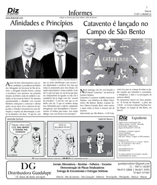 Niterói
27/07 a 08/08/18
www.dizjornal.com
2
Informes
Expediente
Edgard Fonseca Comunicação Ltda.
R Otavio Carneiro 143/704 - Niterói/RJ.
Diretor/Editor: Edgard Fonseca
Registro Profíssional MT 29931/RJ
Distribuição, circulação e logística:
Ernesto Guadelupe
Diagramação: Eri Alencar
Impressão: Tribuna | Tiragem 16.000 exemplares
Redação do Diz
R. Cônsul Francisco Cruz, nº 3 Centro - Niterói,
RJ - Tel: 3628-0552 |9613-8634
CEP 24.020-270
dizjornal@hotmail.com
www.dizjornal.com
Os artigos assinados são de integral e absoluta
responsabilidade dos autores.
Edição na internet para Hum milhão e 800 mil leitores
Distribuidora Guadalupe
25 Anos de bons serviços
Jornais Alternativos - Revistas - Folhetos - Encartes
Demonstração de Placas Sinalizadoras
Entrega de Encomendas e Entregas Seletivas
Niterói - Rio de Janeiro - São Gonçalo - Itaboraí - Teresópolis - Petrópolis - Maricá - Macaé
guadajornalista1@gmail.com
21 - 98111-0289
96474-3808 | 96467-3995
97407-97707
DG
Catavento é lançado no
Campo de São Bento
Neste domingo, dia 28, será lançado o
CD infantil “Catavento”, de autoria de
Gustavo Stephan.
Catavento é o primeiro trabalho musical de
Stephan, com influência de Milton Nasci-
mento, Bia Bedran, Beatles, Caetano Ve-
loso, Palavra Cantada, Bach, entre outros;
e quase todas as letras e músicas são de
Gustavo.
Apresentado por Bia Bedran, o CD Cata-
Apesar do bom relacionamento com ou-
tros candidatos a presidência da Ordem
dos Advogados da Seccional do Rio de Ja-
neiro, o advogado Claudio Vianna, começa
a reconhecer seus parceiros nas próximas
eleições da Ordem; onde ele também é can-
didato na Seccional de Niterói. Por absoluta
espontaneidade e afinidade com Luciano
Bandeira começaram a conversar e afirmar
apoio, um ao outro. Já se conhecem de lon-
ga data, e Claudio é incansável nas suas afir-
mações a respeito da determinação e cará-
ter do Bandeira. Ele disse: “O que faz com
Afinidades e Princípios
vento traz para as crianças de todas as ida-
des canções que estimulam a curiosidade,
a inteligência, o afeto e as percepções do
universo infantil.
No lançamento haverá um show gratuito,
no “II Arraial do Paschoal”, a partir das
13h30, no Centro Cultural Paschoal Car-
los Magno, no Campo de São Bento, em
Niterói.
que eu tenha identificação com Luciano é
sua objetividade e coerência. Por mais que
esteja se preparando para uma eleição, ele
rejeita especulações e meias verdades. Com
ele é o que tem quer ser, da forma que deve
ser, independente de agradar ou não. Ele é
verdadeiro! Vai se eleger com este “arsenal
de princípios”. E isso faz com que eu me
alinhe com ele. É que eu também desejo
isso. Efetividade para o coletivo, adaptando
divergências sem desequilíbrios e favoreci-
mentos. O melhor para todos, com amplo
diálogo, mas com firmeza nos princípios.”
Claudio Vianna e Luciano Bandeira
 