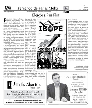 Niterói
27/07 a 08/08/18
www.dizjornal.com
6
Fernando Mello - fmelloadv@gmail.com
Fernando de Farias Mello
Fernando Mello, Advogado
www.fariasmelloberanger.com.br
e-mail: fmelloadv@gmail.com
Eleições Plin Plin
F
azendo uma pequena análise preli-
minar dos atuais candidatos à pre-
sidência da República, do nosso
querido e tropical Brasil, cheguei a con-
clusões que, mesmos parciais e passíveis
de emendas, demonstram enorme incoe-
rência e vícios nos eleitores.
Primeiramente, e muito interessante, é
que a história detona a validade de várias
pesquisas eleitorais e todos os endinhei-
rados institutos como, Ibope, Datafolha
e etc. Eles acham que sempre pensamos
que “estamos sendo levados a acreditar”
que tal candidato vai bem, quando esses
institutos de pesquisas deveriam forjar
uma realidade mesmo.
A maior empresa de pesquisas do país é
a TV Globo. Com aquele lance de pedir
durante os telejornais que os seus teles-
pectadores gravem um vídeo informando
“o Brasil que eu quero” foi a maior pes-
quisa de perfil dos eleitores da história.
Totalmente de graça, fornecida com o
tempo e custo o daqueles que gravaram
seus vídeos e enviaram para a emissora.
Cuidado, hein, tem que gravar na hori-
zontal... Hahahahah.
A Globo não investiu nenhum centavo e
ainda pode vender os perfis para os can-
didatos.
Outra questão é que a mídia sempre ten-
tou, e com sucesso, escolher os pré-can-
didatos, induzindo o eleitor, lentamente e
de forma quase imperceptível, a votar no
candidato de sua preferência. A TV Glo-
bo se comportou assim na eleição da Dil-
ma e agora está bastante comprometida
a derrubar o Bolsonaro ao mesmo tempo
em que não desiste do presidiário Lula.
Mas, antes de iniciar
a sua campanha para
o seu candidato à
presidência da Repú-
blica, a Globo precisa
derrubar o péssimo,
horrível e @!#$%!
do Marcello Crivella,
amarra cachorro do
tio Edir Macedo,
que faz um “gover-
no” fundamentalista
evangélico que visa
o poder e uma futura
candidatura à presi-
dência, num futuro
próximo.
Com sinceridade,
fiquei com relativa
pena dos cariocas
quando a eleição
para prefeito do Rio
foi para o segundo
turno com o Freixo.
Quanta falta de op-
ção! Deu no que deu.
Nem sei se seria pior
com o Freixo, que
tem uma visão míope
da cidade e de seus
eleitores. Mas a Glo-
bo insiste em Lula,
mesmo sabendo que
o seu status de presi-
diário não lhe permitirá concorrer; mas a
Globo quer porque quer saber quem ele
apontará. Está difícil para o Lula porque a
grande maioria dos seus escolhidos está
enrolada com processos criminais espa-
lhados pelo Brasil.
E o Ibope, Datafolha, Sensus, Vox Populi?
Será que já escolheram os seus candida-
tos? Ou será que já foram escolhidos por
eles? Na verdade, com a Rede Globo ou
não, com os institutos de pesquisas ou
não, quem está aí são as velhas e sempre
eleitas “raposas” da política brasileira.
Todos representam a mesmice política,
o continuísmo do mal, o feudo político,
o falso socialismo, o isolamento do mer-
cado global, o excesso de impostos e o
Estado que tem tantas estatais que até
fabrica preservativos/camisinha estatal; a
Natex dá prejuízo e está fechando as por-
tas. Isso sem contar que de forma inédita,
uma empresa monopolista dá prejuízos,
como Correios, verdadeiro armário em-
butido com 1000 portas e 10 mil cabides
de empregos. O que chamo de “velharia
política” engloba os atuais governantes,
que não dispensam as mordomias e que
andam de helicóptero, mas seus hospitais
públicos agonizam sem macas, médicos
e leitos.
São esses que não podem ser reeleitos.
Muito menos os que estão presos.
 