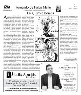 Niterói
15/09 a 22/09/18
www.dizjornal.com
6
Fernando Mello - fmelloadv@gmail.com
Fernando de Farias Mello
Fernando Mello, Advogado
www.fariasmelloberanger.com.br
e-mail: fmelloadv@gmail.com
Faca, Tiro e Bomba
A
internet disponibilizou de forma
democrática o acesso a todo tipo
de informação para aqueles que
navegam, que são mais de quatro bilhões
no mundo. No Brasil e no mundo inteiro,
existem verdades e também as tais fakes
news (que são as “amigas” de Donald
Trump). Mas há também aquela disputa
de opinião, que muitas vezes combina
com bate-boca e horrível pancadaria,
demonstrando falta de educação, de co-
nhecimento e falta de espírito democrá-
tico.
Ocorre que as pessoas pensam que o
click do mouse transforma a sua opinião
como algo que não lhe pertence, já que
não está falando “pessoalmente” com
a outra pessoa. Daí, para uma opinião
mais grosseira e agressiva é um passo.
Depois do atentado a faca contra o can-
didato do PSL, Jair Bolsonaro, as redes
sociais ficaram lotadas de opiniões de
ódio e lamentação.
Como muita gente, participo de grupos
do Whatsapp. Existe um, que envolve
300 advogados da OAB/RJ de Niterói,
que retrata quase que com exatidão o
perfil alucinado do eleitorado brasileiro.
Sei que nós advogados somos esquen-
tados e por vezes fazemos uma defesa
acalorada dos nossos pontos de vista.
Porém, nesse grupo em especial, assis-
ti o pessoal da esquerda atuando quase
sem limites nos comentários.
Um deles começou afirmando que o
atentado foi uma encenação, e que Bol-
sonaro fingiu muito mal. Outro disse que
”nem Neymar finge tão mal”. Lamentável
foi outro colega, que conheço pessoal-
mente. Ele me surpreendeu
pela falta de freio, incapa-
cidade de convencimento e
agressividade. Ele disparou
um áudio torcendo pela
morte do Bolsonaro... Tris-
te. Muito triste.
Nessas horas, fico somente
observando. Não quero me
expor. Respeito a opinião
de qualquer pessoa, mas a
paixão cega é algo comum
nesses grupos de Whatsapp
e em outras redes sociais.
Muitos acusam Temer de
golpista e ladrão, mas se
esquecem que foram eles
mesmos que elegeram a
chapa Dilma/Temer. Fala sé-
rio! Não dá para entender
essa loucura toda.
As eleições nas redes sociais
revelam quem é marginal ou
não. Mas o destaque está no
pessoal da faca, tiro e bom-
ba. São aqueles que expõem
as suas opiniões agressiva-
mente e insistem em dizer
que estão certos, 100% e
não aceitam as opiniões
contrárias. O pau está que-
brando nas redes sociais.
Finalmente está haven-
do uma troca de opiniões,
quando passamos por anos
sendo influenciados pela mídia chamada
“de esquerda”, que impõe o “politica-
mente correto”, que não diz que ser de
esquerda é um modismo, coisa de artista
rico que não divide os seus ganhos com
ninguém. E essa imprensa também afirma
em síntese que ser de direita é ser um
ditador.
Mas, o que assistimos hoje no mundo é
evidência da ditadura de esquerda de-
tonando a economia de países, calando
a imprensa livre e roubando os direitos
civis.
Numa só lembrança, vem à mente os
“bons vizinhos” Venezuela, Cuba e Nica-
rágua.
Fica aí a liberdade de escolha. Radicalis-
mo existe nas redes sociais.
Já escrevi aqui que para ser um socialis-
ta, primeiramente, precisa ser honesto. E
parece que esse requisito não é bastante
observado aqui no Brasil, não é? Com ho-
nestidade em Brasília, funcionaria o equi-
líbrio entre riqueza e pobreza, acabando
com os miseráveis e etc. Funcionaria o
socialismo verdadeiro.
Mas, não precisa partir para o quebra-
-quebra nas redes. Diante das agressões
e bate-bocas na internet, posso repassar
uma opinião que li em alguma rede social,
que diz: “Se estiver bêbado ou com raiva,
não use as redes sociais”. Verdade.
É a mãe!
Vou Matar
Este FDP!
PUTZ! Grosp#@
Pô&Tal
 