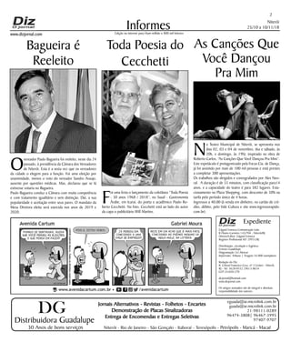 Niterói
25/10 a 10/11/18
www.dizjornal.com
2
Informes
Expediente
Edgard Fonseca Comunicação Ltda.
R Otavio Carneiro 143/704 - Niterói/RJ.
Diretor/Editor: Edgard Fonseca
Registro Profíssional MT 29931/RJ
Distribuição, circulação e logística:
Ernesto Guadelupe
Diagramação: Eri Alencar
Impressão: Tribuna | Tiragem 16.000 exemplares
Redação do Diz
R. Cônsul Francisco Cruz, nº 3 Centro - Niterói,
RJ - Tel: 3628-0552 |9613-8634
CEP 24.020-270
dizjornal@hotmail.com
www.dizjornal.com
Os artigos assinados são de integral e absoluta
responsabilidade dos autores.
Edição na internet para Hum milhão e 800 mil leitores
Distribuidora Guadalupe
30 Anos de bons serviços
Jornais Alternativos - Revistas - Folhetos - Encartes
Demonstração de Placas Sinalizadoras
Entrega de Encomendas e Entregas Seletivas
Niterói - Rio de Janeiro - São Gonçalo - Itaboraí - Teresópolis - Petrópolis - Maricá - Macaé
eguada@ar.microlink.com.br
guada@ar.microlink.com.br
21-98111-0289
96474-3808| 96467-3995
97407-9707
DG
Bagueira é
Reeleito
O
vereador Paulo Bagueira foi reeleito, neste dia 24
passado, à presidência da Câmara dos Vereadores
de Niterói. Esta é a sexta vez que os vereadores
da cidade o elegem para a função. Foi uma eleição por
unanimidade, menos o voto do vereador Sandro Araujo,
ausente por questões médicas. Mas, declarou que se lá
estivesse votaria no Bagueira.
Paulo Bagueira conduz a Câmara com muita competência
e com tratamento igualitário e sem distinção. Daí, a sua
popularidade e aceitação entre seus pares. O mandato da
Mesa Diretora eleita será exercida nos anos de 2019 e
2020.
N
o Teatro Municipal de Niterói, se apresenta nos
dias 02, 03 e 04 de novembro, (6a e sábado, às
20h, e domingo, às 19h), inspirado na obra de
Roberto Carlos, “As Canções Que Você Dançou Pra Mim”.
Este espetáculo é protagonizado pela Focus Cia. de Dança,
já foi assistido por mais de 100 mil pessoas e está prestes
a completar 300 apresentações.
Os trabalhos são dirigidos e coreografados por Alex Neo-
ral. A duração é de 55 minutos, com classificação para14
anos, e a capacidade do teatro é para 382 lugares. Esta-
cionamento no Plaza Shopping, com desconto de 50% na
tarifa pelo período único de 4 horas.
Ingressos a 40,00 (à venda em dinheiro, no cartão de cré-
dito, débito, pelo Vale Cultura e site www.ingressorapido.
com.br).
F
oi uma festa o lançamento da coletânea “Toda Poesia
- 50 anos 1968 / 2018”, no Suud - Gastronomia
Árabe, em Icaraí, do poeta e acadêmico Paulo Ro-
berto Cecchetti. Na foto, Cecchetti está ao lado do autor
da capa o publicitário Will Martins.
Toda Poesia do
Cecchetti
As Canções Que
Você Dançou
Pra Mim
 