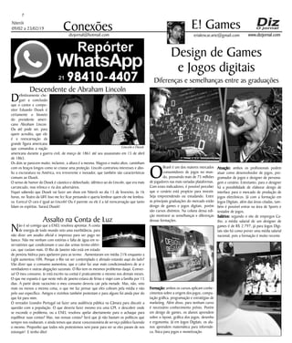 Niterói
09/02 a 23/02/19
www.dizjornal.com
Atuação: ambos os profissionais podem
atuar como desenvolvedor de jogos, pro-
gramador de jogos e designer de persona-
gem e cenário. Entretanto, para o designer
há a possibilidade de elaborar design de
interface para o mercado de produção de
jogos eletrônicos. Já com a formação em
Jogos Digitais, além das áreas citadas, tam-
bém é possível entrar na área de Sports e
testador de jogos.
Salários: segundo o site de empregos Ca-
tho, a média salarial de um designer de
games é de R$ 2.797, já para Jogos Digi-
tais não há como prever uma média salarial
nacional, pois a formação é muito recente.
7
Conexões erialencar.arte@gmail.com
E! Games
dizjornal@hotmail.com
Descendente de Abraham Lincoln
Definitivamente che-
guei a conclusão
que o cantor e compo-
sitor Eduardo Dusek é
certamente o bisneto
do presidente ameri-
cano Abraham Lincon.
Ou até pode ser, para
quem acredita, que ele
é a reencarnação da
grande figura americana
que comandou a nação
americana durante a guerra civil, de março de 1861 até seu assassinato em 15 de abril
de 1865.
Os dois se parecem muito; inclusive, a altura é a mesma. Magros e muito altos, caminham
com os braços longos como se criasse uma proteção. Lincoln contrariou interesses e abo-
liu a escravatura na América, era irreverente e inovador, que também são características
comuns ao Dusek.
O senso de humor do Dusek é cáustico e debochado, idêntico ao do Lincoln, que era mais
carrancudo, mas irônico e ria dos adversários.
Fiquei sabendo que Dusek vai fazer um show em Niterói no dia 13 de fevereiro, às 16
horas, no Teatro da UFF. Isso me fez ficar pensando e queria lembrar quem ele me lembra-
va. Eureca! O cara é igual ao Lincoln! Ou é parente ou ele é a tal reencarnação que tanto
falam os espíritas. Saravá Dusek!
Assalto na Conta de Luz
Não é só comigo que a ENEL resolveu aprontar. A conta
de energia de todo mundo veio uma exorbitância, para
não dizer um assalto oficial e impresso para ser pago no
banco. Não me venham com estórias e falta de água em re-
servatórios que condicionam o uso das urinas termo-elétri-
cas, que custam mais. O Rio de Janeiro não está em estado
de penúria hídrica para apelarem para as termo. Aumentaram em média 21% enquanto a
Light aumentou 10%. Porque o Rio vai ser contemplado e aliviado estando aqui do lado?
Vão dizer que o consumo aumentou, que o calor faz usar mais condicionadores de ar e
ventiladores e outras alegações sazonais. O Rio tem os mesmos problemas daqui. Conver-
sa! O meu consumo, (e está escrito na conta) é praticamente o mesmo nos demais meses.
O que me espanta é que neste mês de janeiro estava de férias e viajei com a família por 15
dias. A partir deste raciocínio o meu consumo deveria cair pela metade. Mas, não, veio
mais ou menos a mesma coisa, o que me faz pensar que eles cobram pela média e não
pelo uso específico. Amigos e vizinhos também protestam e para alguns foi ainda pior do
que foi para mim.
O vereador Leandro Portugal vai fazer uma audiência pública na Câmara para discutir a
questão com a população. O que deveria fazer mesmo era uma CPI, e descobrir onde
se esconde o problema, ou a ENEL resolveu apelar abertamente para o achaque para
equilibrar suas contas? Mas, nas nossas costas? Será que já não bastam os políticos que
sempre nos roubaram, e ainda temos que aturar concessionária de serviço público fazendo
o mesmo. Proponho que todos nós protestemos sem parar para ver se eles param de nos
extorquir! E tenho dito!
Design de Games
e Jogos digitais
Diferenças e semelhanças entre as graduações
O
Brasil é um dos maiores mercados
consumidores de jogos no mun-
do, possuindo mais de 75 milhões
de jogadores nas mais variadas plataformas.
Com esses indicadores, é possível perceber
que o cenário está propício para investir.
Seja empreendendo ou estudando. Entre
as principais graduações do mercado estão
design de games e jogos digitais, porém
são cursos distintos. Na coluna dessa edi-
ção mostrarei as semelhanças e diferenças
dessas formações.
Formação: ambos os cursos aplicam conhe-
cimentos sobre a origem dos jogos, compu-
tação gráfica, programação e estratégias de
marketing. Além disso, para nenhum curso
é necessário conhecimento prévio. Porém
em design de games, os alunos aprendem
sobre o layout, gráfica dos jogos, desenho
e ergonomia. Já em Jogos Digitais, os alu-
nos aprendem matemática para informáti-
ca, física para jogos e monetização.
Lincoln e Dusek
 