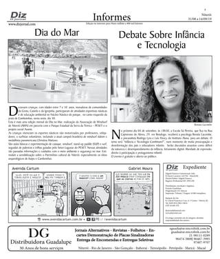 Niterói
31/08 a 14/09/19
www.dizjornal.com
2
Informes
Expediente
Edgard Fonseca Comunicação Ltda.
R Otavio Carneiro 143/704 - Niterói/RJ.
Diretor/Editor: Edgard Fonseca
Registro Profíssional MT 29931/RJ
Distribuição, circulação e logística:
Ernesto Guadelupe
Diagramação: Eri Alencar
Impressão: Tribuna | Tiragem 16.000 exemplares
Redação do Diz
R. Cônsul Francisco Cruz, nº 3 Centro - Niterói, RJ -
Tel: 3628-0552 |9613-8634
CEP 24.020-270
dizjornal@hotmail.com
www.dizjornal.com
Os artigos assinados são de integral e absoluta
responsabilidade dos autores.
Edição na internet para Hum milhão e 800 mil leitores
Distribuidora Guadalupe
30 Anos de bons serviços
Jornais Alternativos - Revistas - Folhetos - En-
cartes Demonstração de Placas Sinalizadoras
Entrega de Encomendas e Entregas Seletivas
Niterói - Rio de Janeiro - São Gonçalo - Itaboraí - Teresópolis - Petrópolis - Maricá - Macaé
eguada@ar.microlink.com.br
guada@ar.microlink.com.br
21-98111-0289
96474-3808| 96467-3995
97407-9707
DG
D
ezesseis crianças, com idades entre 7 e 10 anos, moradoras de comunidades
da Grota, Castelo e da Igrejinha, participaram de atividades esportivas náuticas
e de educação ambiental no Núcleo Náutico do parque, no canto esquerdo da
praia de Camboinhas, nesta sexta, dia 30.
Esta é mais uma edição mensal do Dia no Mar, realização da Associação de Windsurf
de Niterói (AWN) em parceria com o Parque Estadual da Serra da Tiririca – PESET e o
projeto social Avante.
As crianças vivenciam os esportes náuticos não motorizados por professores, veleja-
dores, e surfistas voluntários, incluindo a atual campeã brasileira de windsurf slalom e
medalhista panamericana Christina Mattoso.
São aulas básicas e experimentação de caiaque, windsurf, stand-up paddle (SUP) e surf,
seguidas de palestras e trilhas guiadas pelo Setor Lagunar do PESET. Nessas atividades
são passadas informações e cuidados com o meio ambiente e segurança no mar. Esti-
mulam a sensibilização sobre o Patrimônio cultural de Niterói, especialmente os sítios
arqueológicos de Itaipu e Camboinhas.
N
o próximo dia 04 de setembro, às 18h30, a Escola Sá Pereira, que fica na Rua
Capistrano de Abreu, 29, em Botafogo, receberá a psicóloga Renata Lacombe,
o psicanalista Rodrigo Lyra e Laís Fleury, do Instituto Alana, para um debate. O
tema será “Infância e Tecnologia Combinam?”, num momento de muita preocupação e
desinformação dos pais e educadores infantis. Serão discutidos assuntos como déficit
da natureza e desemparedamento da infância, letramento digital, liberdade de expressão,
direito à participação e protagonismo infantil.
O evento é gratuito e aberto ao público.
Debate Sobre Infância
e Tecnologia
Dia do Mar
Renata Lacombe
 